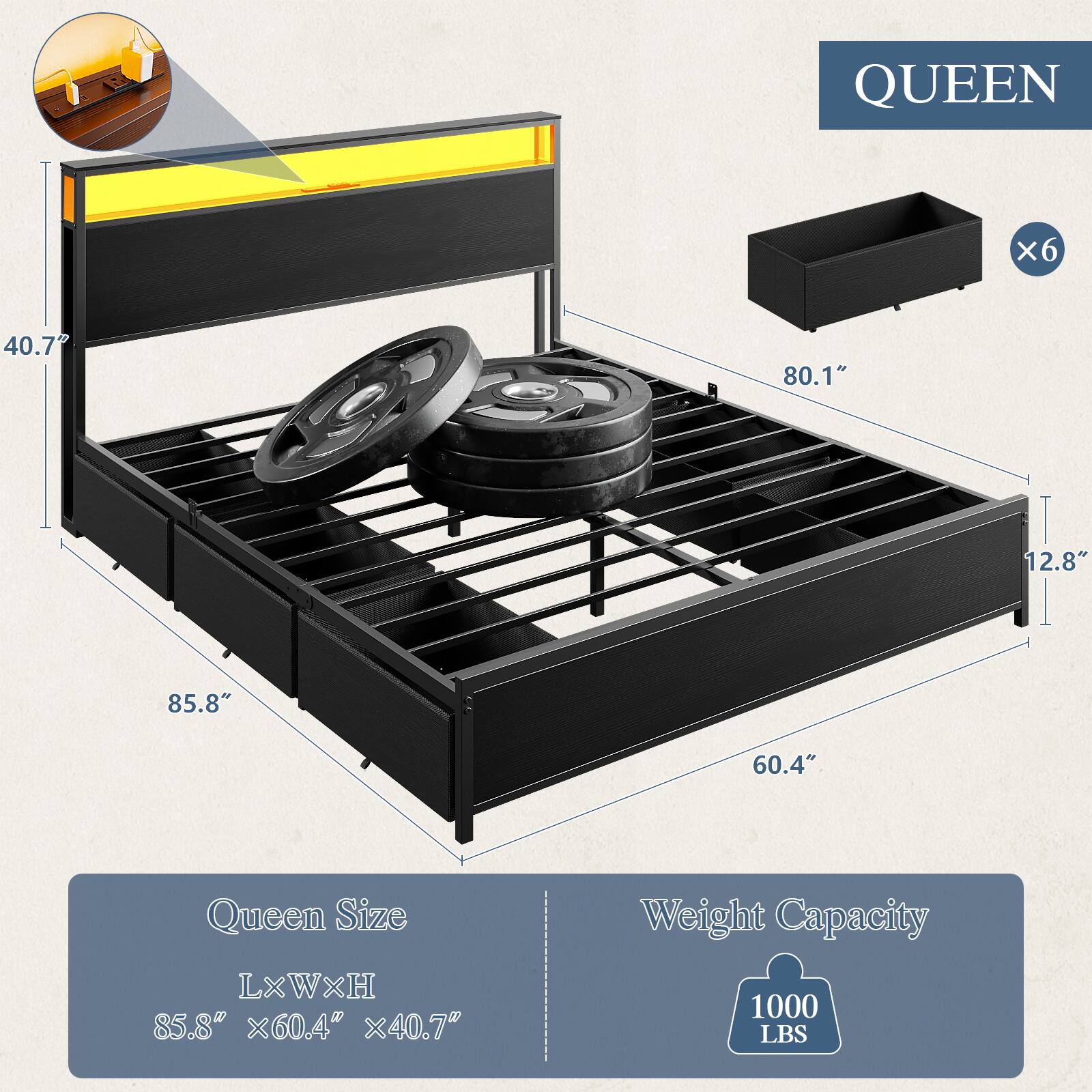 QUEEN  
6  
40.7" 80.1" 12.8" 85.8" 60.4"  
Queen Size  
LxWxH  
85.8" x 60.4" x 40.7"  
Weight Capacity  
1000 LBS