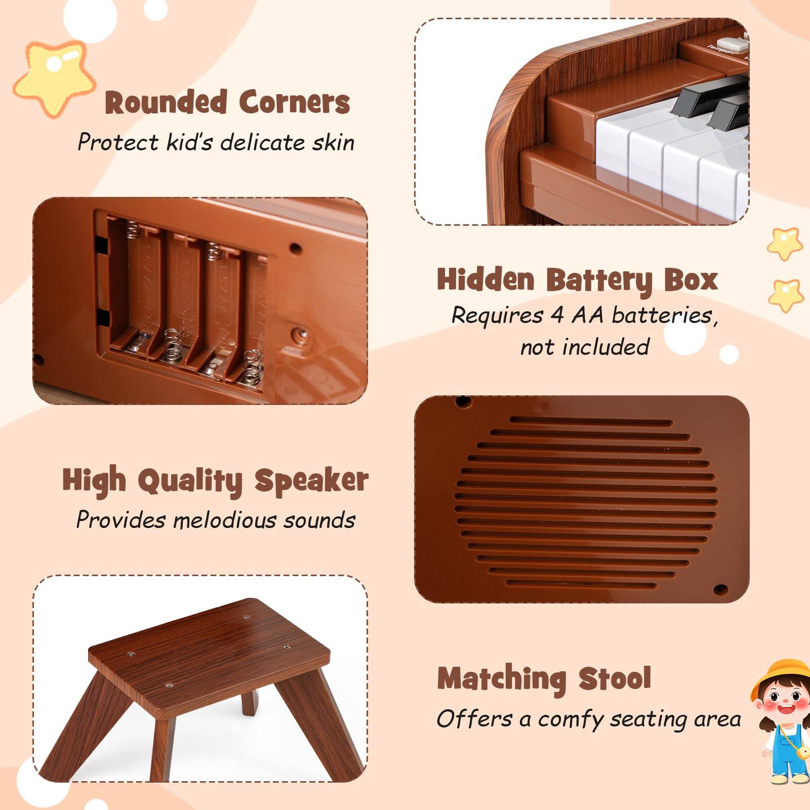 - Rounded Corners
  Protect kid's delicate skin

- Hidden Battery Box
  Requires 4 AA batteries, not included

- High Quality Speaker
  Provides melodious sounds

- Matching Stool
  Offers a comfy seating area
