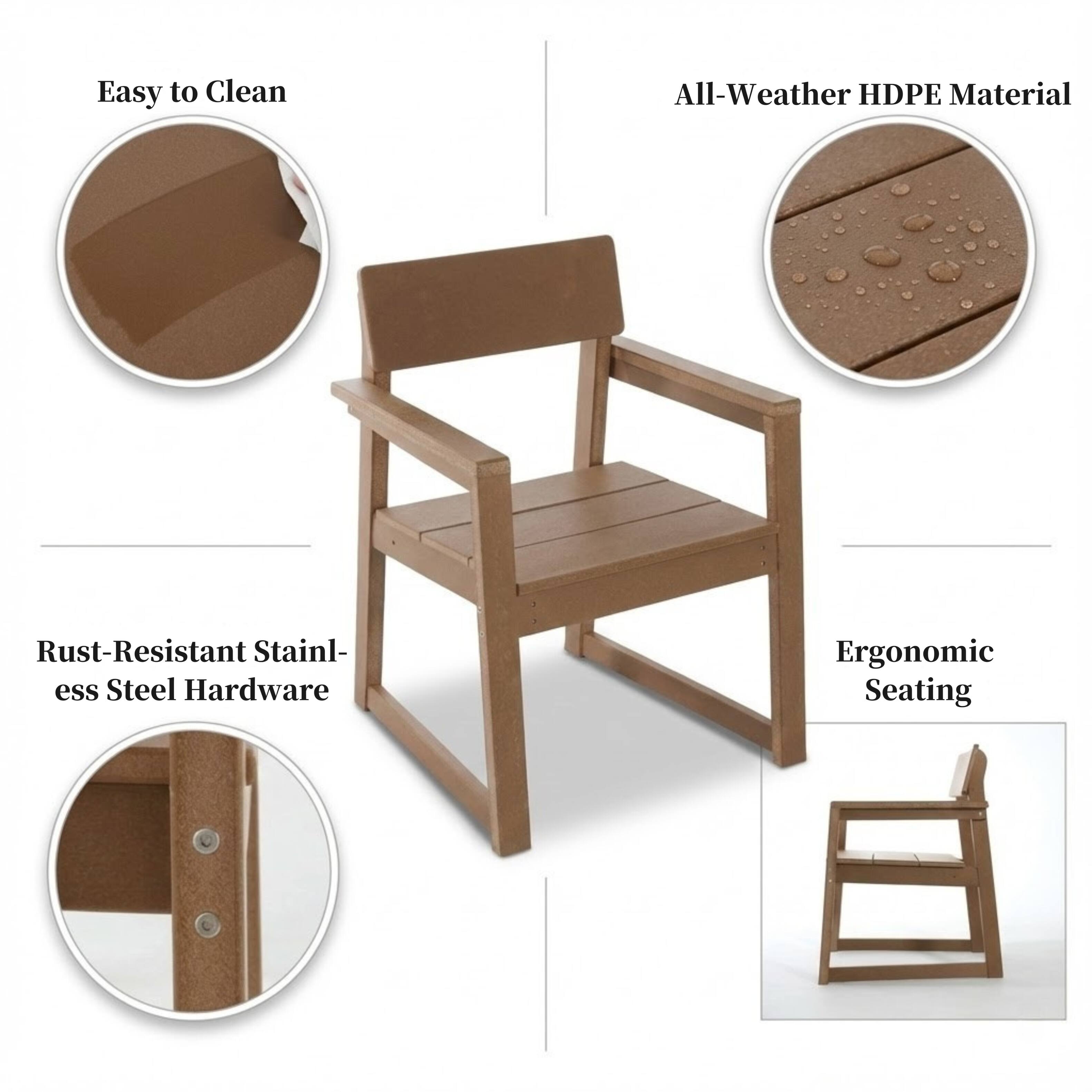 Easy to Clean  
All-Weather HDPE Material  
Rust-Resistant Stainless Steel Hardware  
Ergonomic Seating
