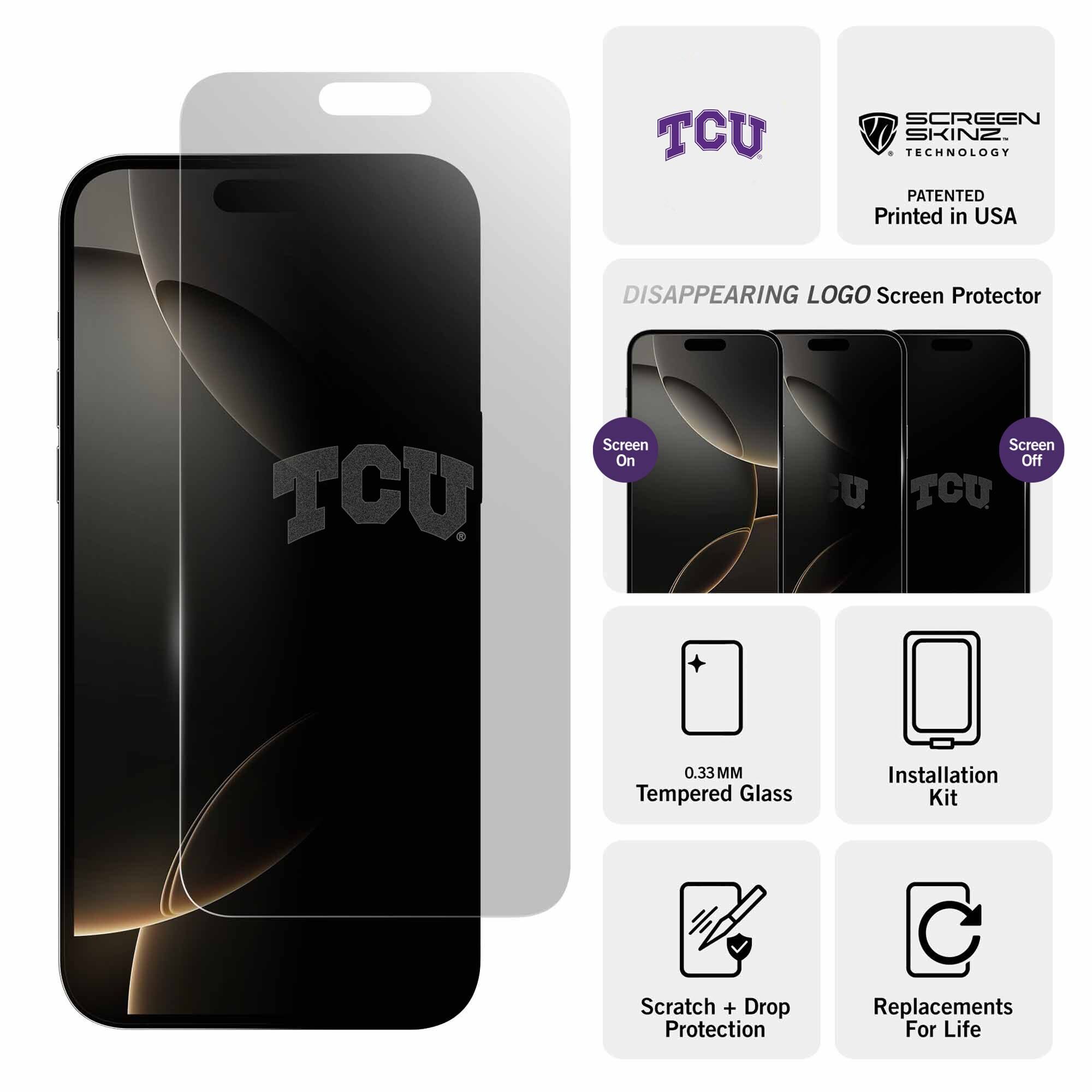 TCU SCREEN SKINZ TECHNOLOGY PATENTED  
Printed in USA  

DISAPPEARING LOGO Screen Protector  

Screen On  
Screen Off  

0.33MM Tempered Glass  
Installation Kit  
Scratch + Drop Protection  
Replacements For Life