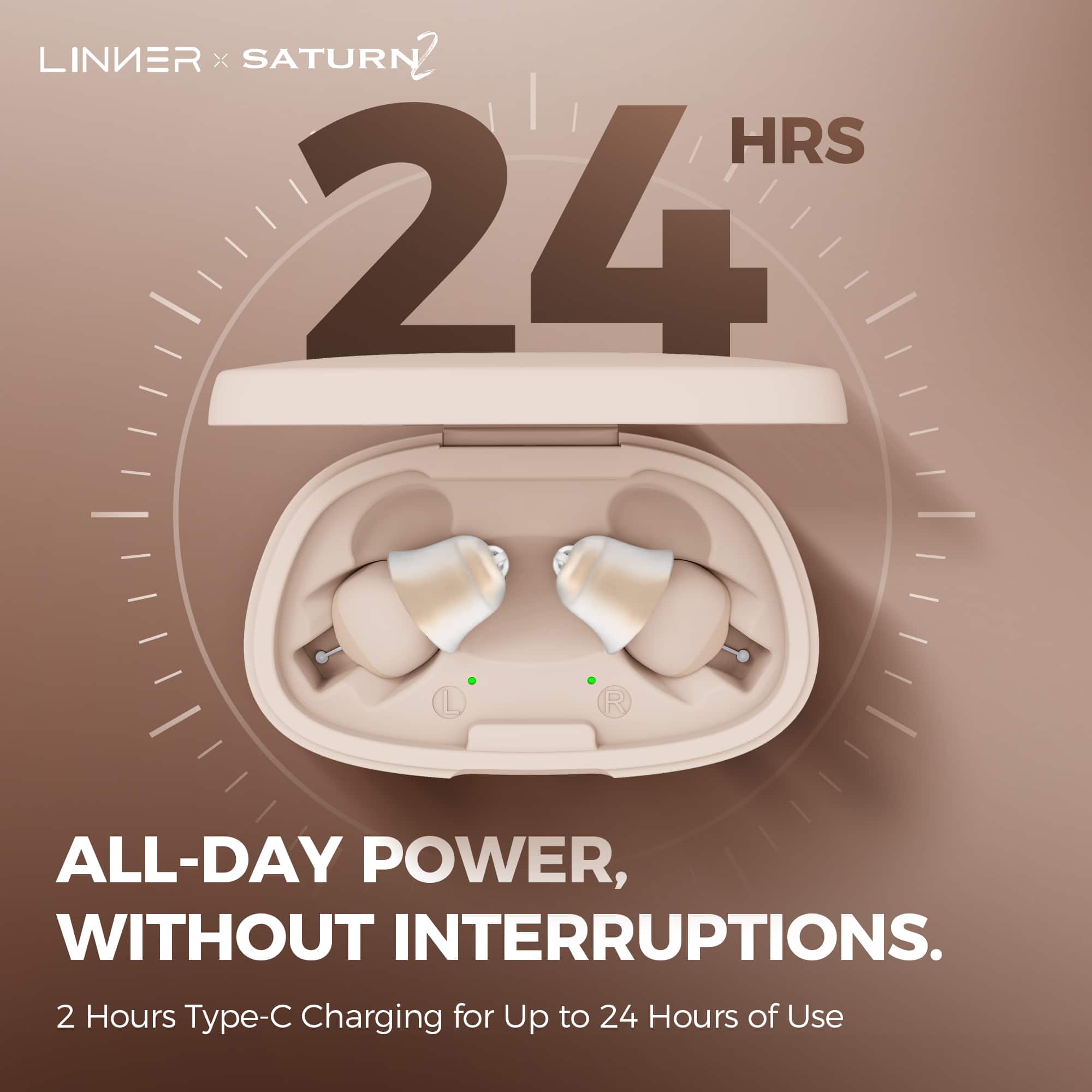 LINIER x SATURN 2
24 HRS
ALL-DAY POWER, WITHOUT INTERRUPTIONS.
2 Hours Type-C Charging for Up to 24 Hours of Use
