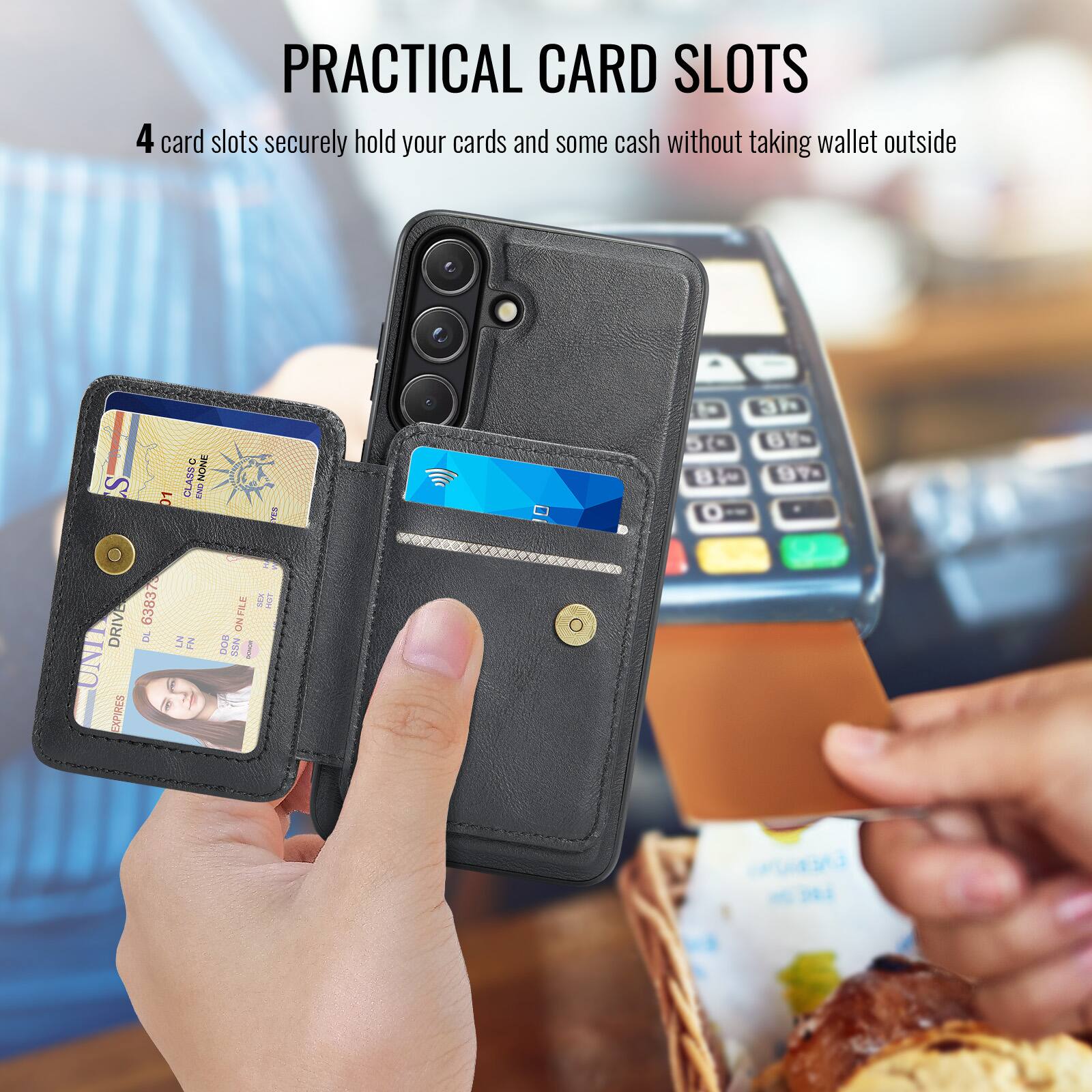 PRACTICAL CARD SLOTS

4 card slots securely hold your cards and some cash without taking wallet outside
