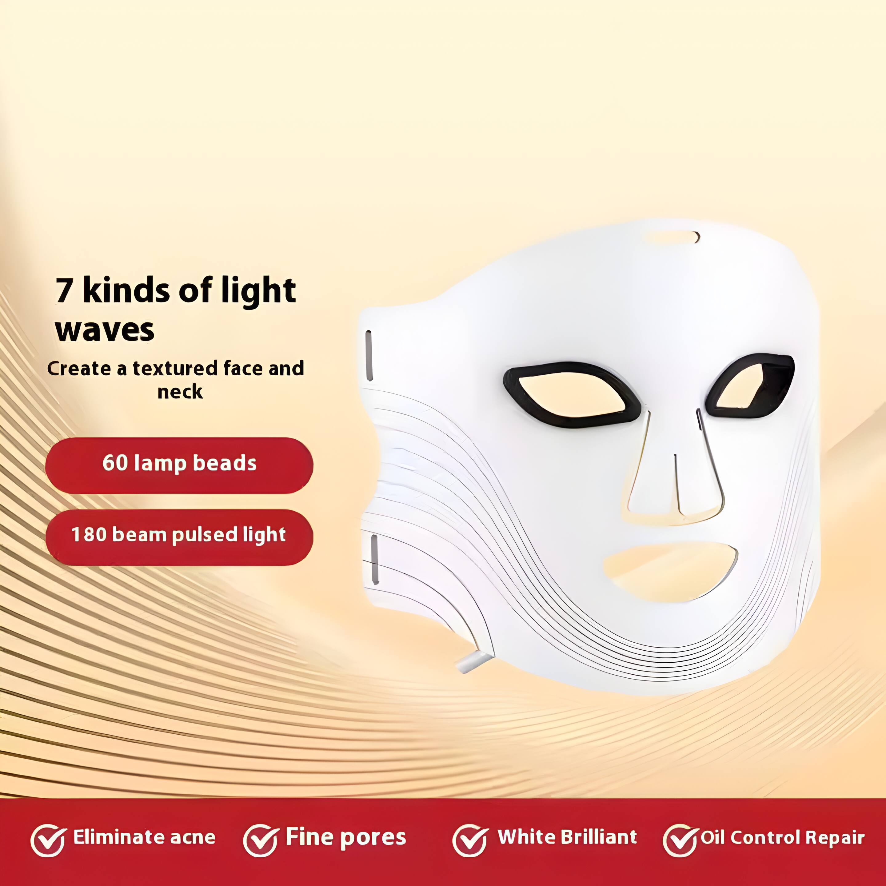 7 kinds of light waves  
Create a textured face and neck  

60 lamp beads  
180 beam pulsed light  

Eliminate acne  
Fine pores  
White Brilliant  
Oil Control Repair