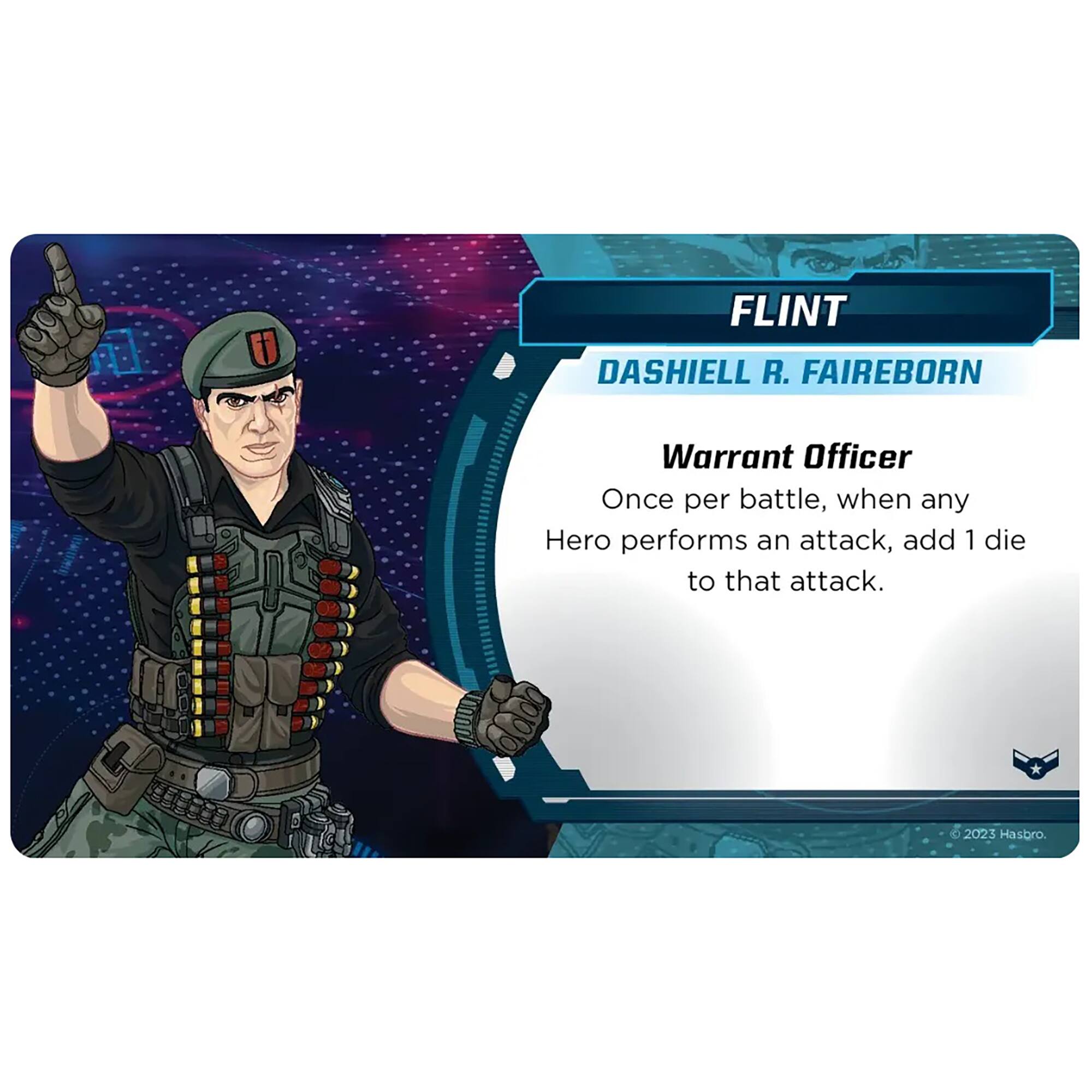 FLINT  
DASHIELL R. FAIREBORN  

Warrant Officer  
Once per battle, when any Hero performs an attack, add 1 die to that attack.  

© 2023 Hasbro.