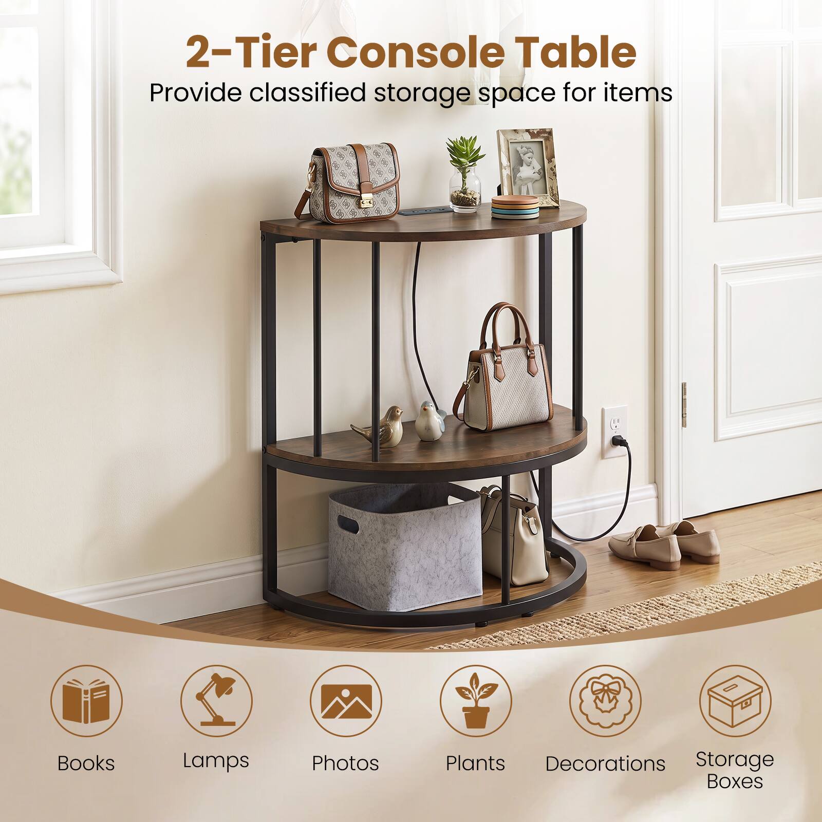2-Tier Console Table  
Provide classified storage space for items  
Books, Lamps, Photos, Plants, Decorations, Storage Boxes
