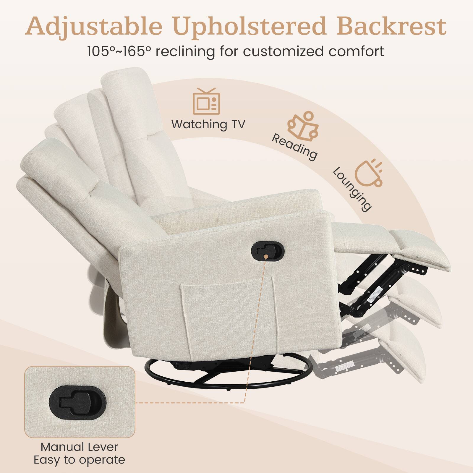 Adjustable Upholstered Backrest  
105°~165° reclining for customized comfort  

Watching TV  
Reading  
Lounging  

Manual Lever  
Easy to operate