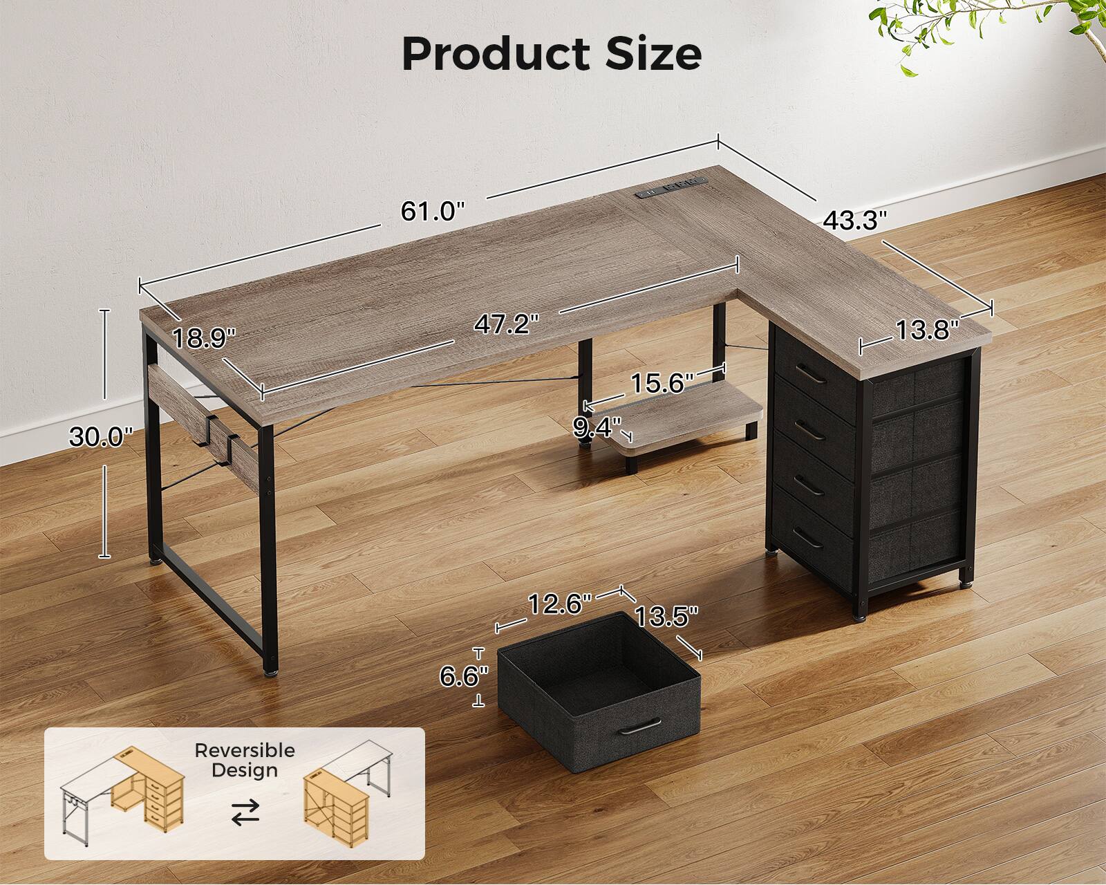 Product Size  
61.0" x 43.3" x 30.0"  
18.9" x 47.2" x 15.6"  
9.4" x 13.8" x 12.6"  
6.6" x 13.5"  
Reversible Design