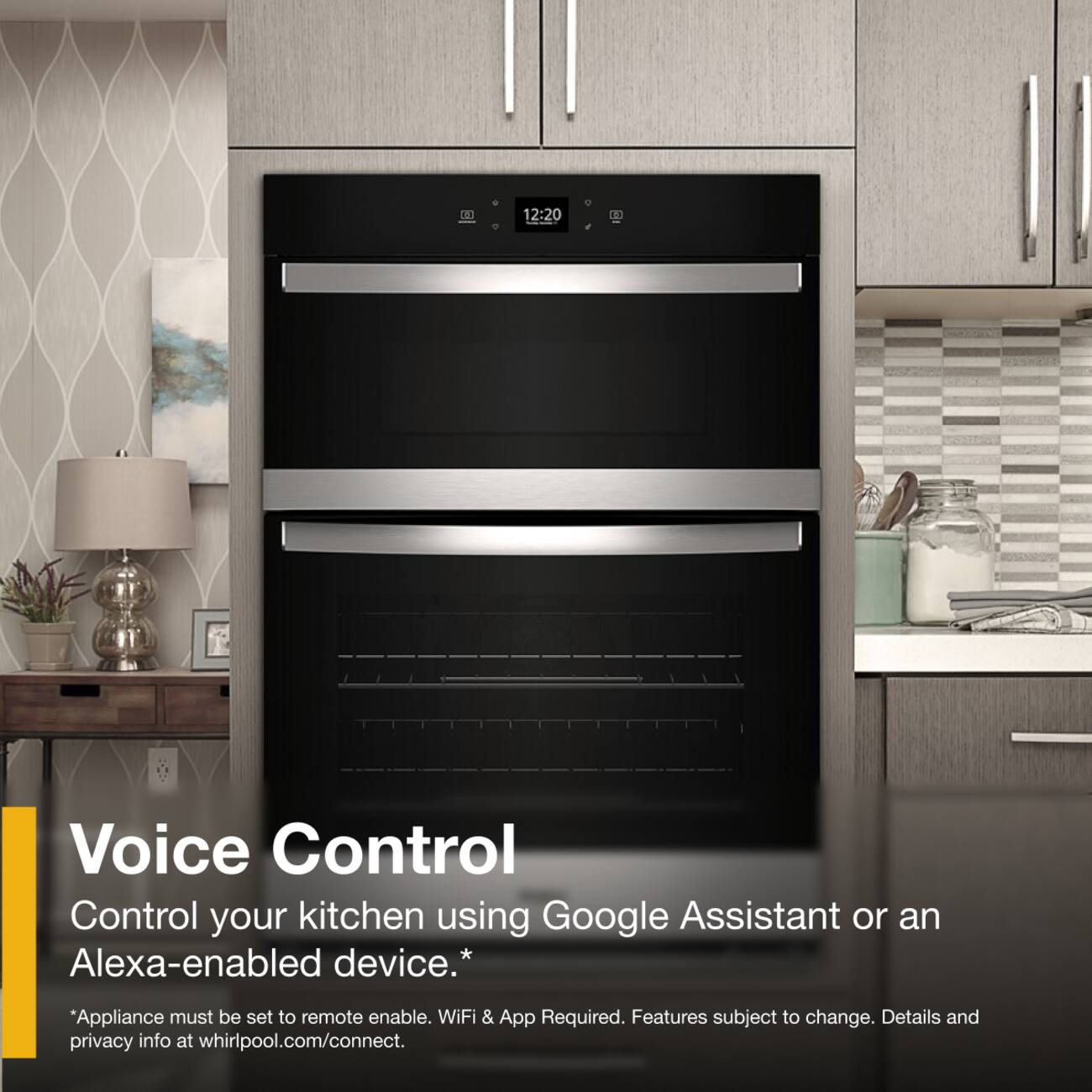 1 12:20 1. Voice Control

Control your kitchen using Google Assistant or an Alexa-enabled device.*
*Appliance must be set to remote enable. WiFi & App Required. Features subject to change. Details and privacy info at whirlpool.com/connect.