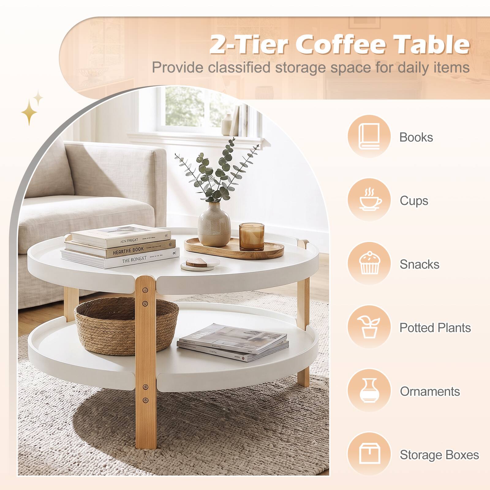 2-Tier Coffee Table  
Provide classified storage space for daily items

Books  
Cups  
Snacks  
Potted Plants  
Ornaments  
Storage Boxes