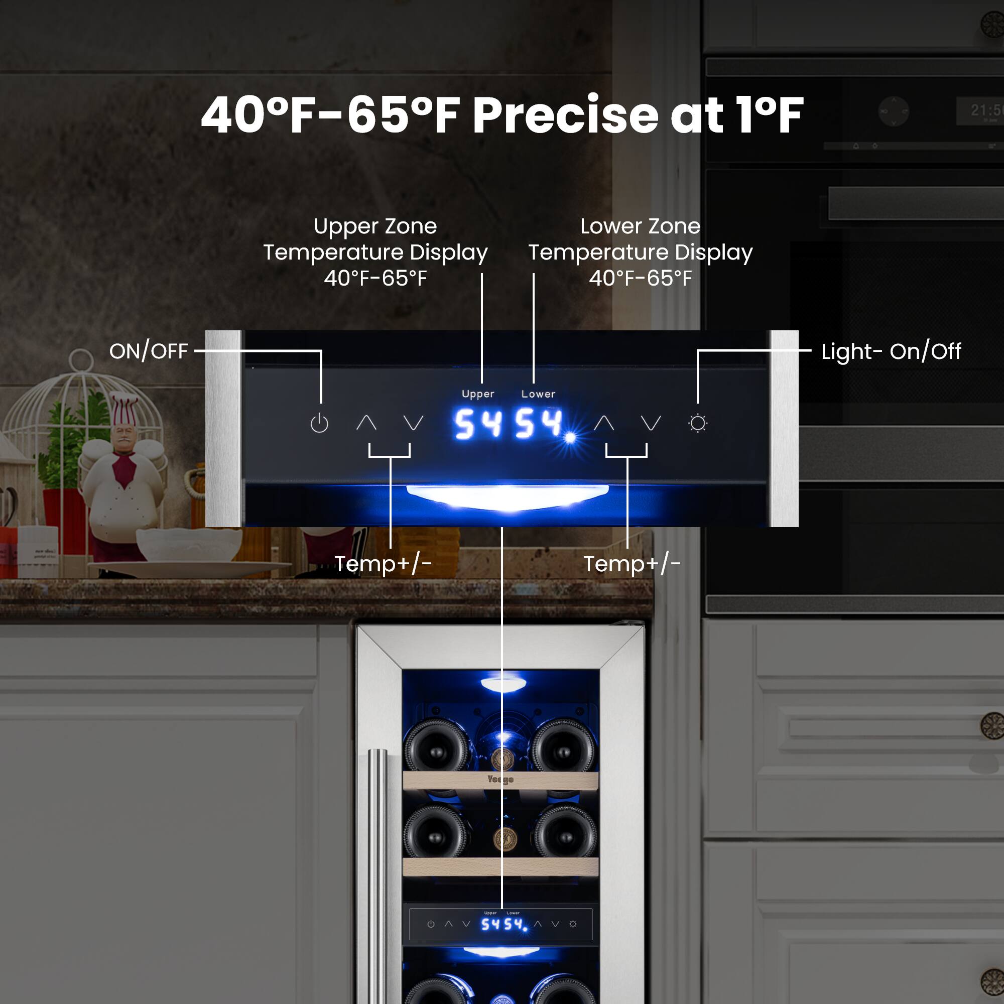 40°F-65°F Precise at 1°F

Upper Zone Temperature Display: 40°F-65°F
Lower Zone Temperature Display: 40°F-65°F

ON/OFF
Light- On/Off
Temp+/-

Upper: 54°F
Lower: 54°F