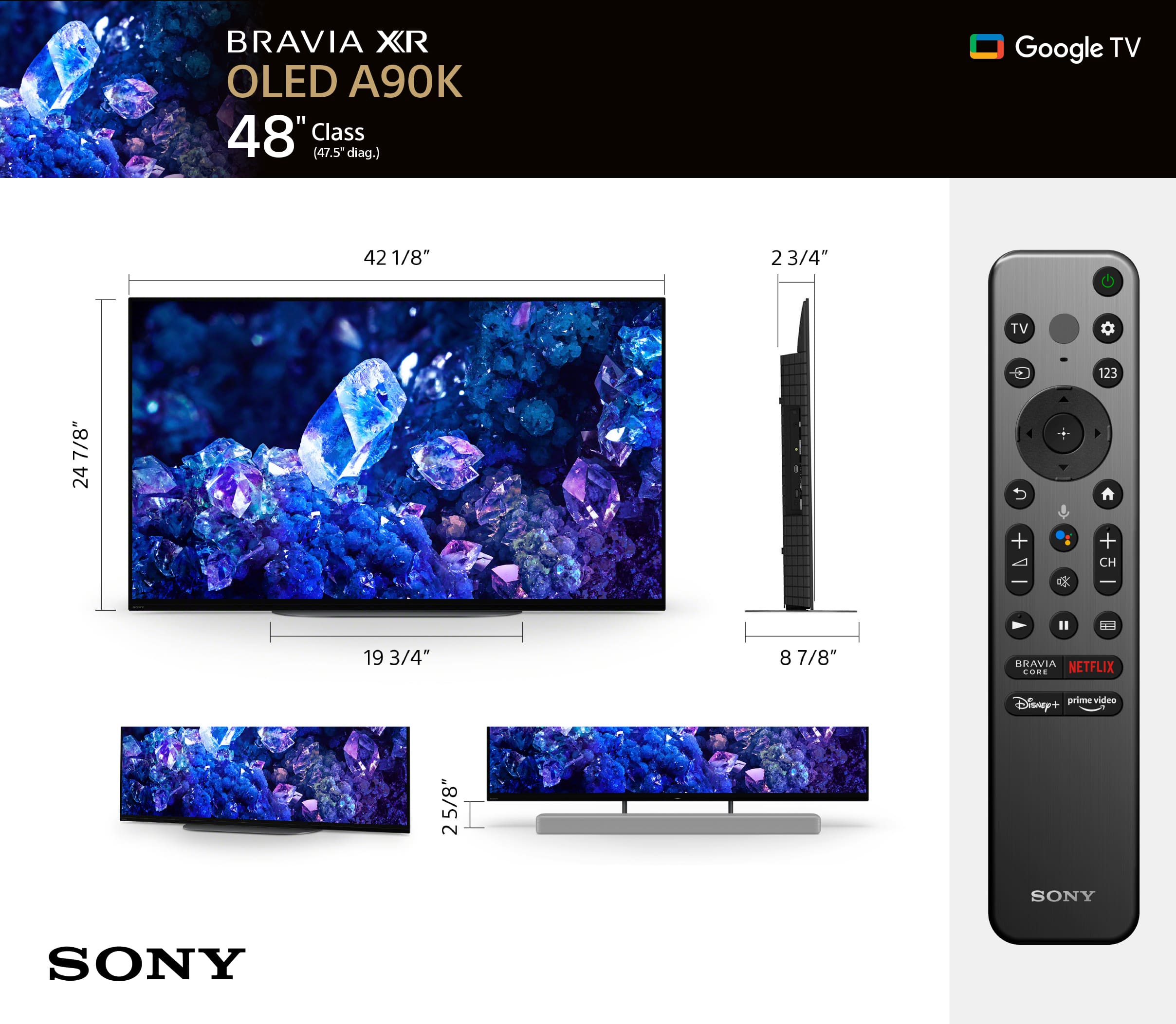 BRAVIA XR OLED A90K 48" Class (47.5" diag.) Google TV 42 1/8" 2 3/4" TV 123 7/8" 24 5 + CH 1 19 3/4" 8 7/8" BRAVIA NETFLIX CORE Disney+ prime video 25/8" 2 SONY SONY