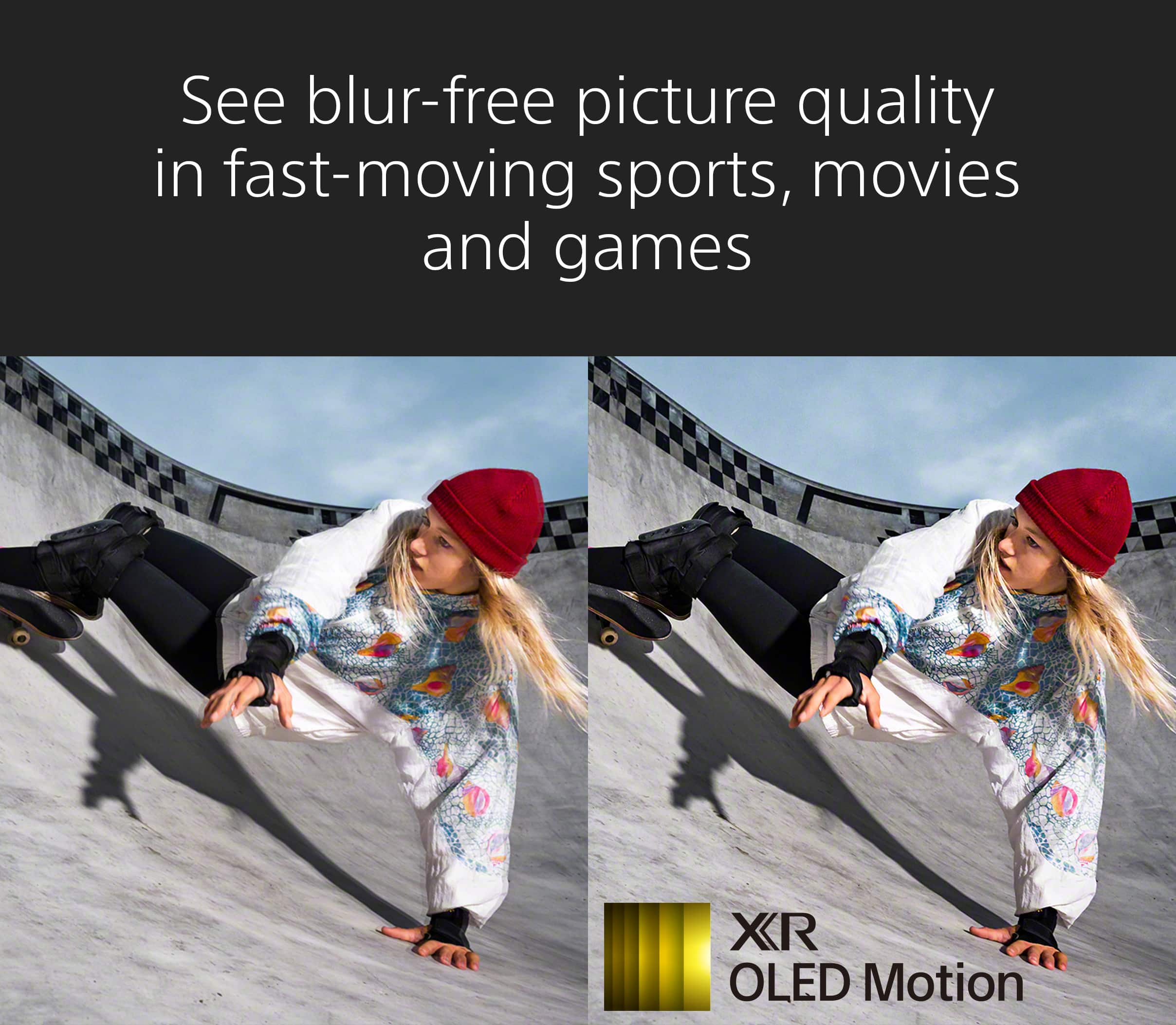 See blur-free picture quality in fast-moving sports, movies, and games XR OLED Motion.