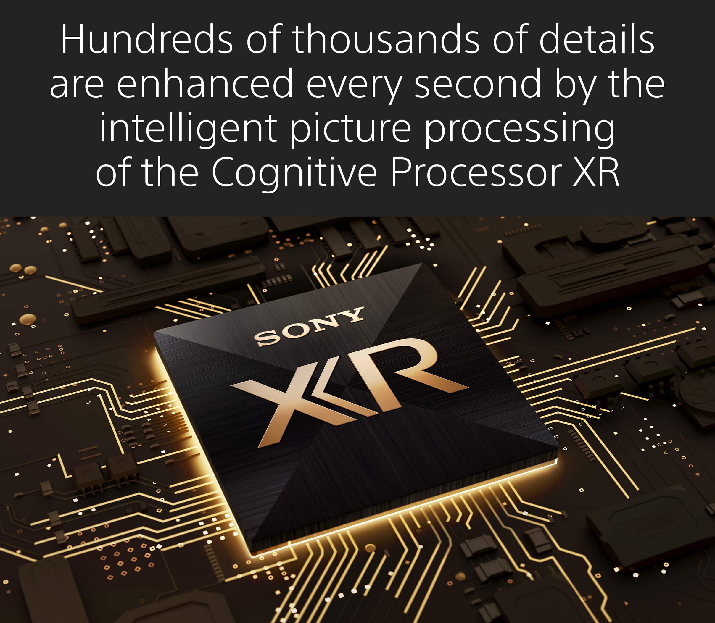 Hundreds of thousands of details are enhanced every second by the intelligent picture processing of the Cognitive Processor XR.