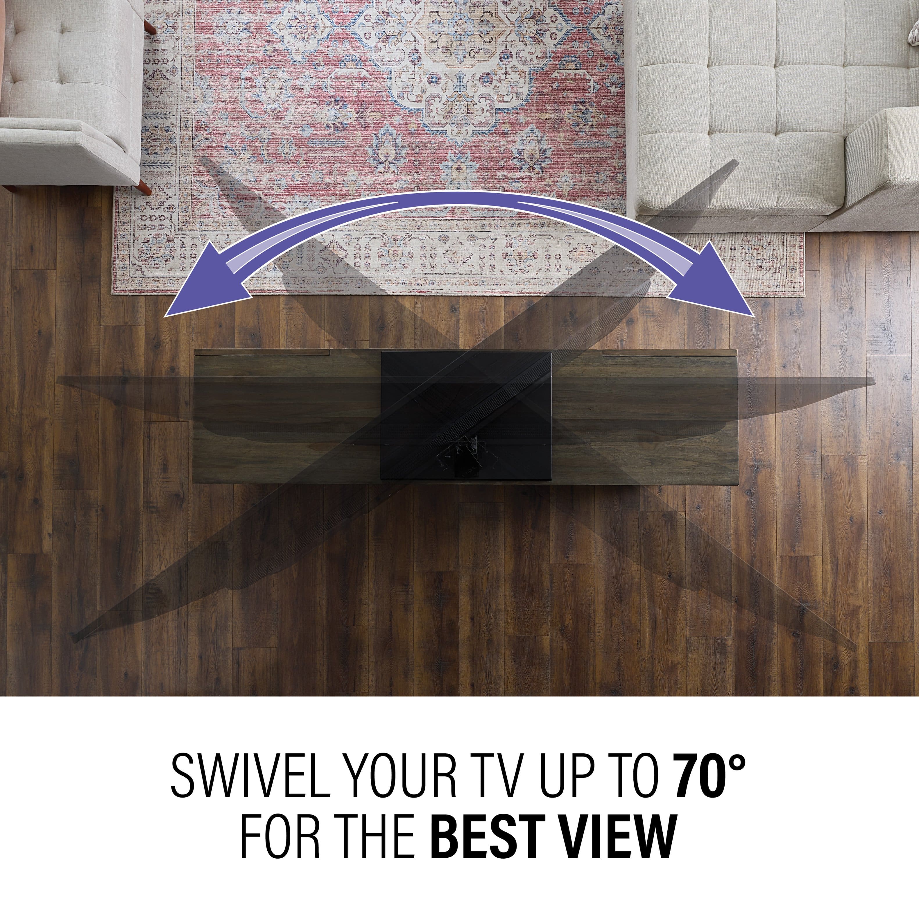 Swivel your TV up to 70 degrees for the best view.