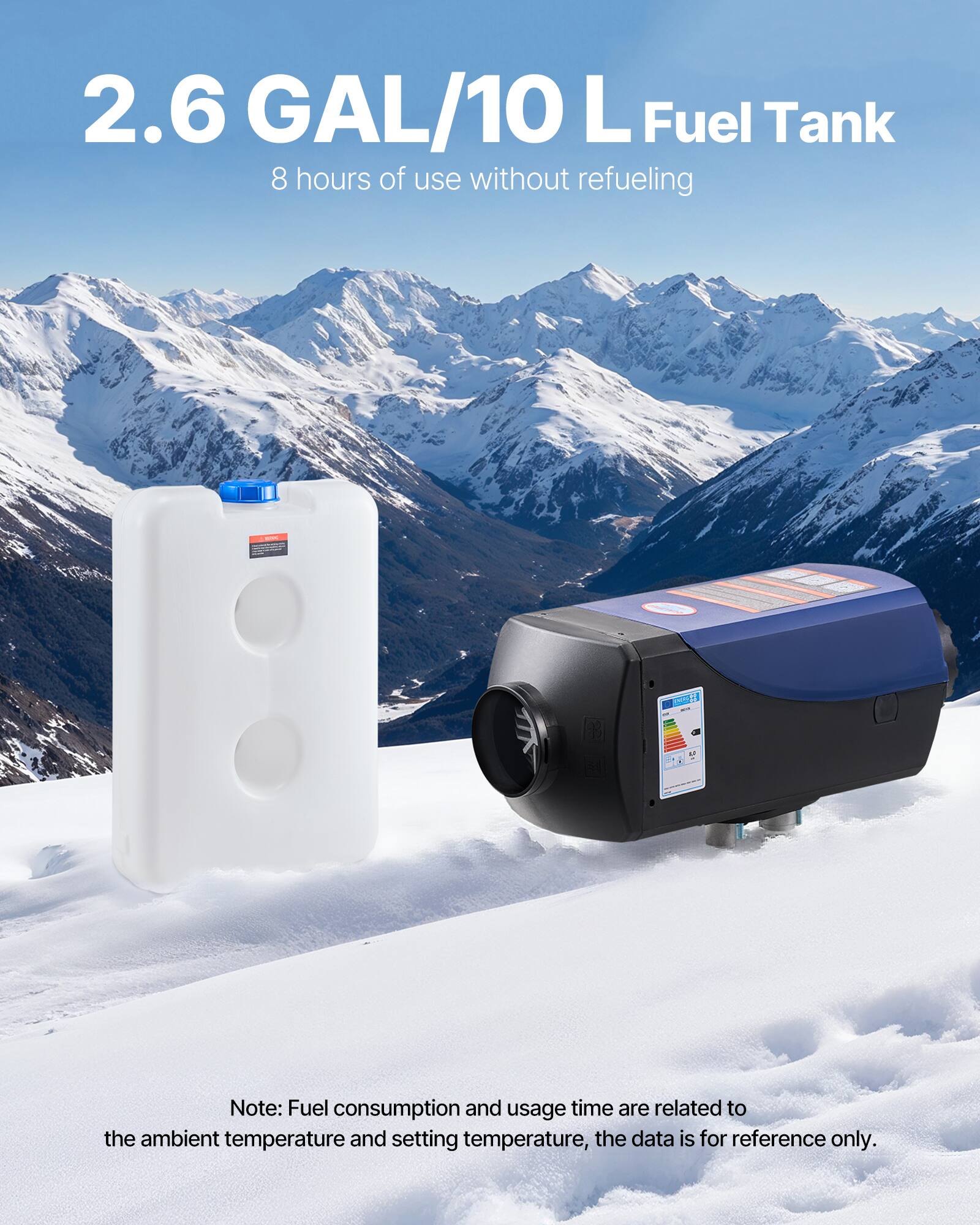 2.6 GAL/10 L Fuel Tank  
8 hours of use without refueling  

Note: Fuel consumption and usage time are related to the ambient temperature and setting temperature, the data is for reference only.