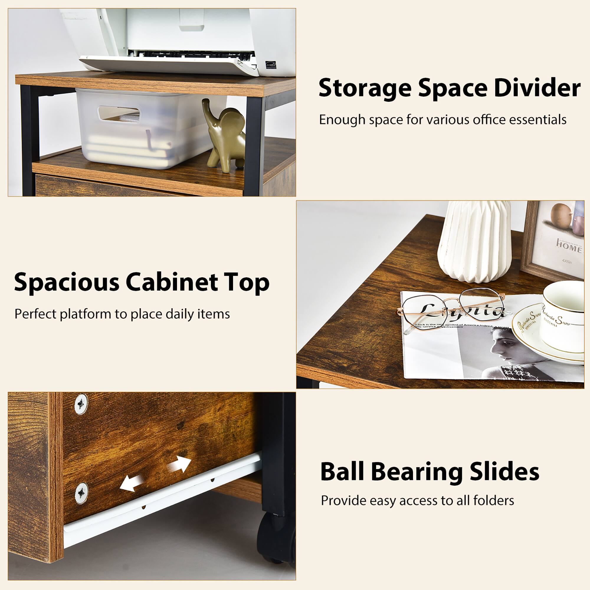 Storage Space Divider  
Enough space for various office essentials  

Spacious Cabinet Top  
Perfect platform to place daily items  

Ball Bearing Slides  
Provide easy access to all folders