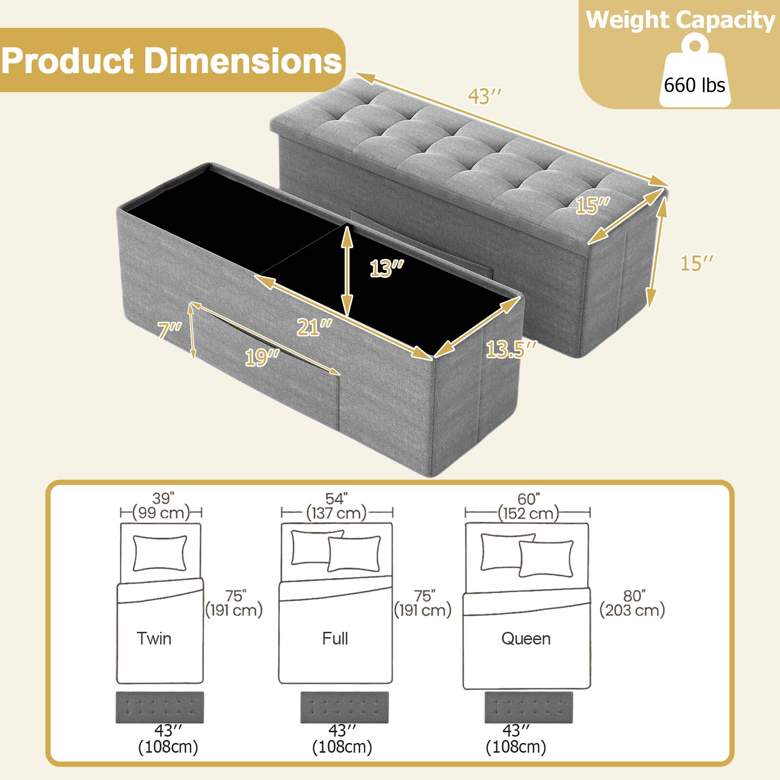 Product Dimensions  
43" x 15" x 15" x 13.5" x 21" x 19" x 7"  
Weight Capacity: 660 lbs  

Twin: 39" (99 cm) x 75" (191 cm) x 43" (108 cm)  
Full: 54" (137 cm) x 75" (191 cm) x 43" (108 cm)  
Queen: 60" (152 cm) x 80" (203 cm) x 43" (108 cm)