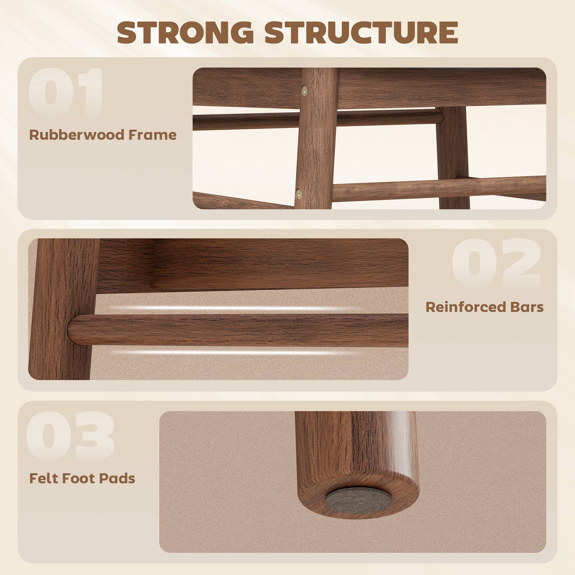STRONG STRUCTURE  
01 Rubberwood Frame  
02 Reinforced Bars  
03 Felt Foot Pads