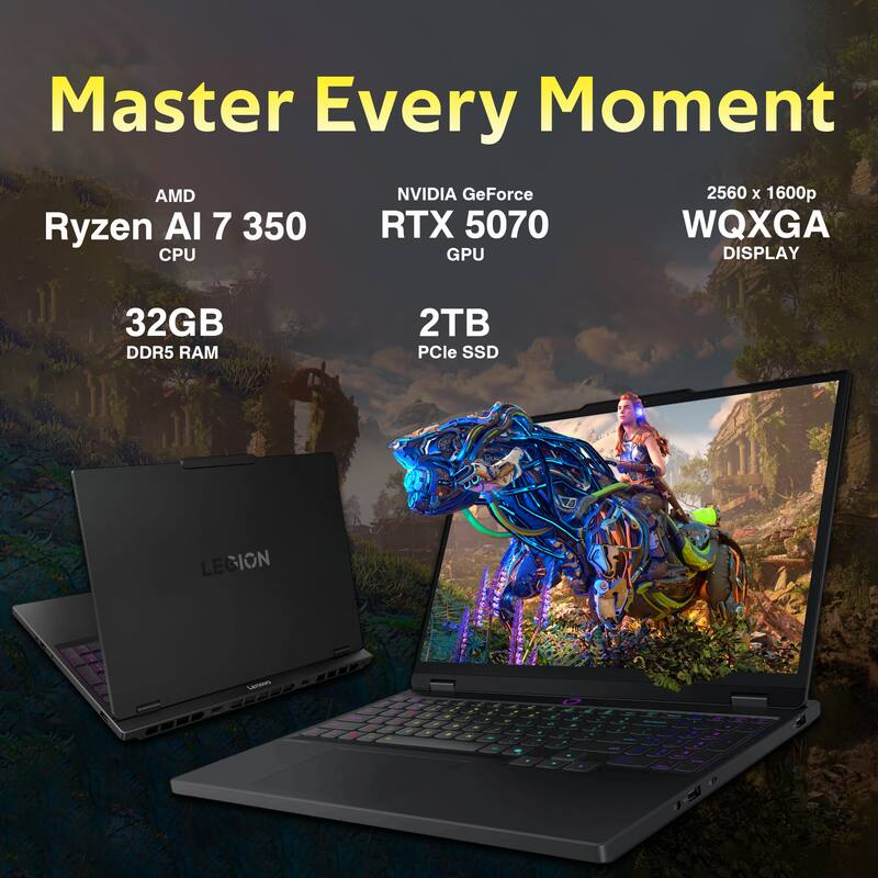 Master Every Moment

AMD Ryzen AI 7 350 CPU  
32GB DDR5 RAM  
NVIDIA GeForce RTX 5070 GPU  
2TB PCIe SSD  
2560 x 1600p WQXGA DISPLAY  

LEGION
