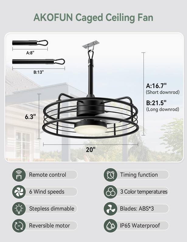 AKOFUN Caged Ceiling Fan

A: 8"  
B: 13"  
A: 16.7" (Short downrod)  
B: 21.5" (Long downrod)  
6.3"  
20"  

Remote control  
Timing function  
6 Wind speeds  
3 Color temperatures  
Stepless dimmable  
Blades: ABS*3  
Reversible motor  
IP65 Waterproof
