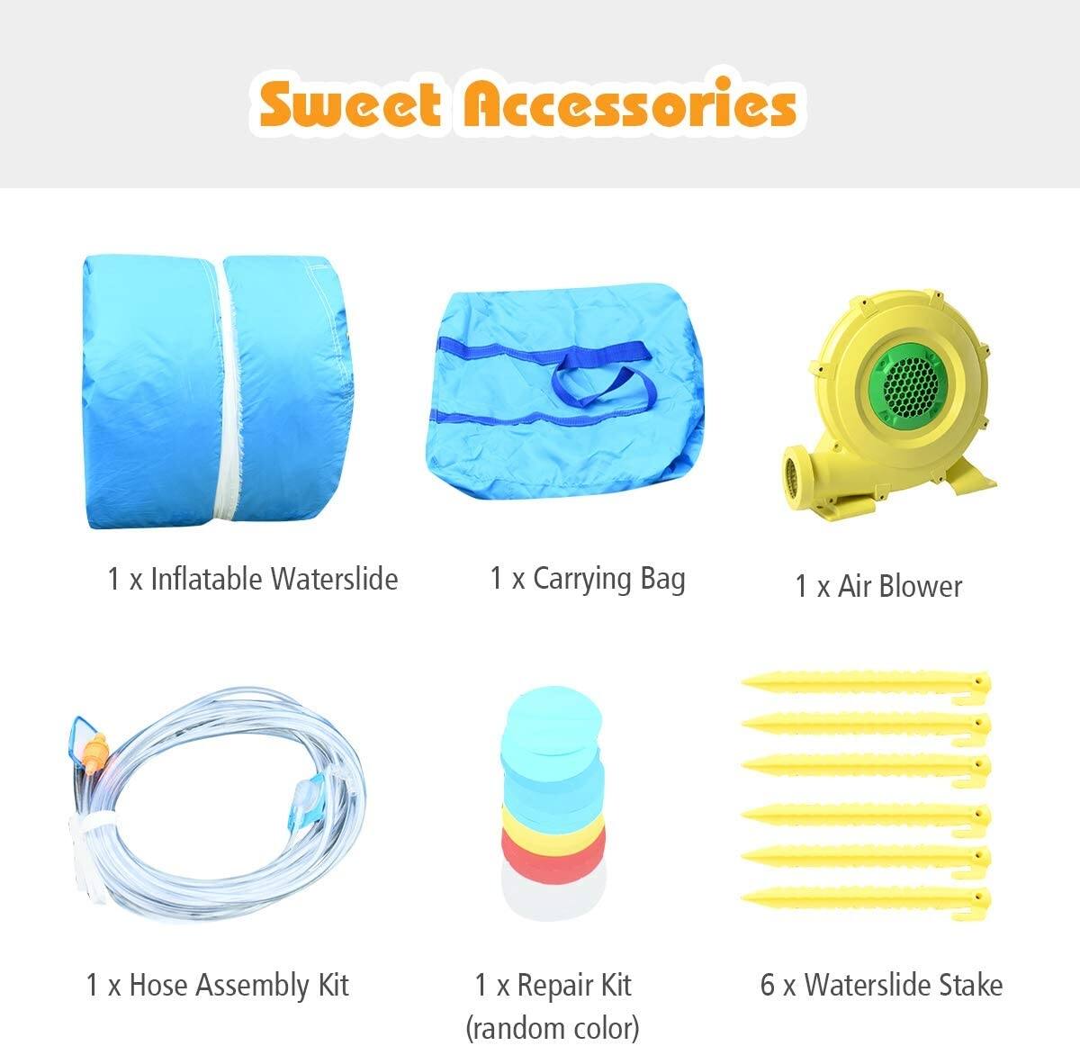 Sweet Accessories

1 x Inflatable Waterslide  
1 x Carrying Bag  
1 x Air Blower  
1 x Hose Assembly Kit  
1 x Repair Kit (random color)  
6 x Waterslide Stake