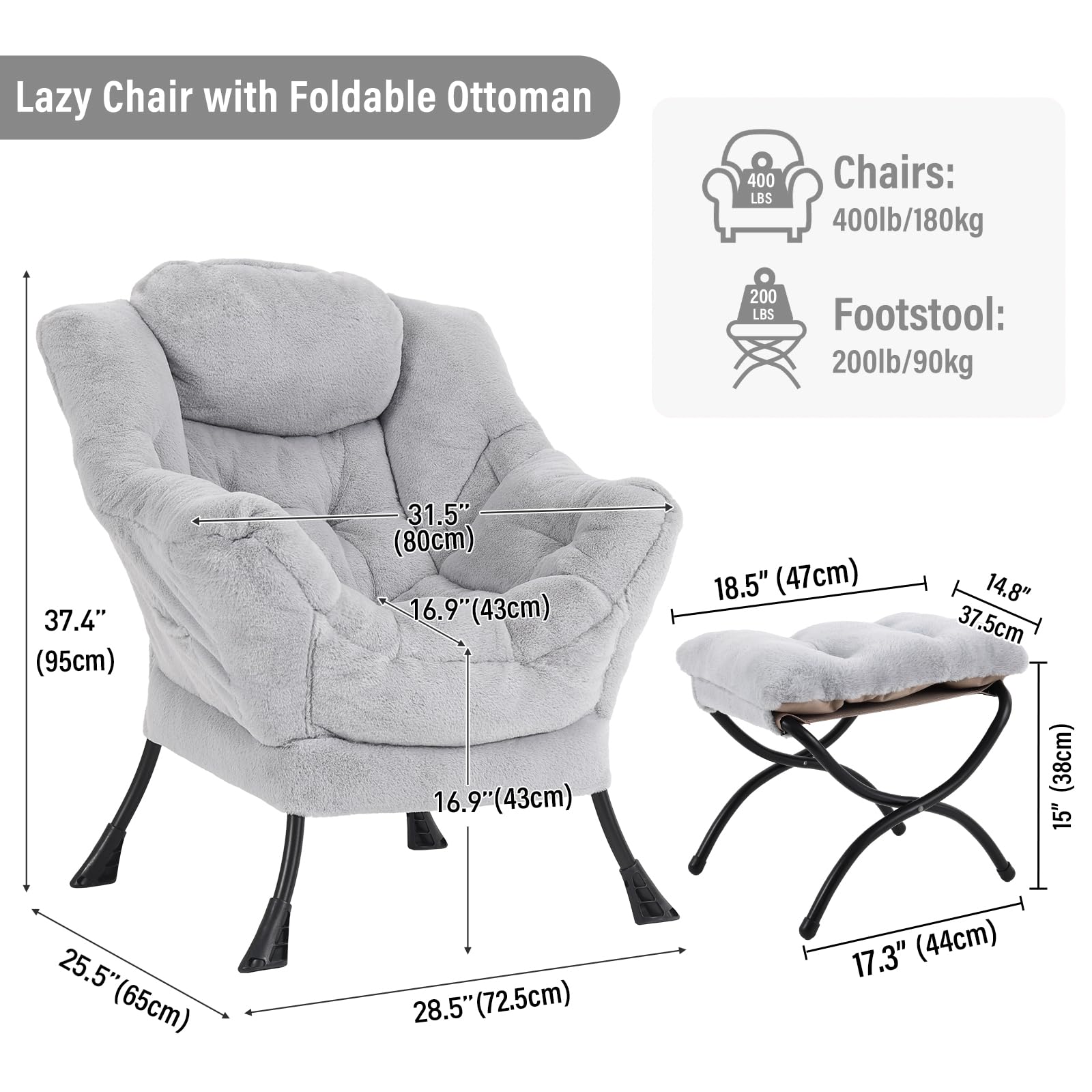 Lazy Chair with Foldable Ottoman

Chairs: 400lb/180kg  
Footstool: 200lb/90kg

- 37.4" (95cm)  
- 31.5" (80cm)  
- 16.9" (43cm)  
- 16.9" (43cm)  
- 18.5" (47cm)  
- 14.8" (37.5cm)  
- 15" (38cm)  
- 25.5" (65cm)  
- 28.5" (72.5cm)  
- 17.3" (44cm)