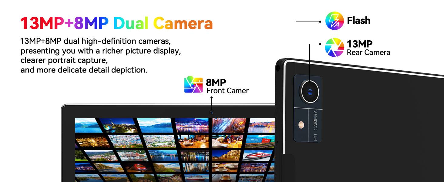 13MP+8MP Dual Camera

13MP+8MP dual high-definition cameras, presenting you with a richer picture display, clearer portrait capture, and more delicate detail depiction.

- 8MP Front Camera
- 13MP Rear Camera
- Flash

HD CAMERA