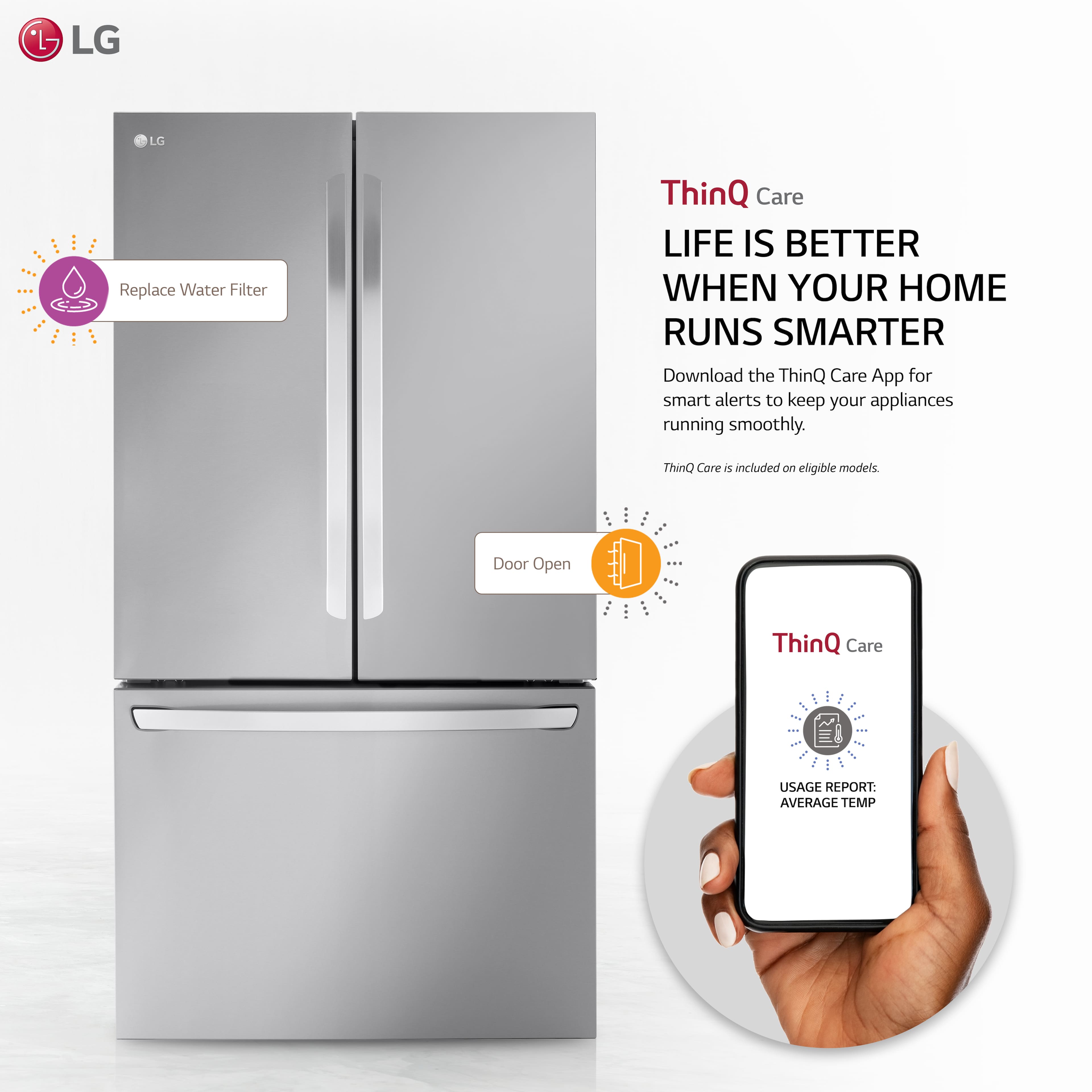 LG ThinQ Care: Life is Better When Your Home Runs Smarter. Download the ThinQ Care App for smart alerts to keep your appliances running smoothly. ThinQ Care is included on eligible models. Door Open ThinQ Care.