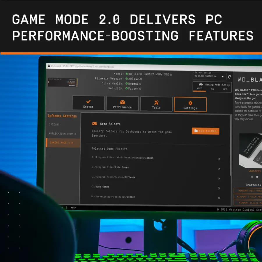 GAME MODE 2.0 DELIVERS PC PERFORMANCE-BOOSTING FEATURES

Dechboard 15.26 SThip://wdscddtunb2wdt.com/dwhbowd/ Model WD\_BLACK SN85eX NVM+ SSD G Fizmware Version: A0814UC0 Drive Heaith: Nozmal Security: Frozen 7 Status Perfermance Teels Seftware Serrings OPTIONS Gene Felders Select device WD\_BLACK SNEsex M O Saning Rode 2.8 NUTO ON OFF Settings WD\_BLACK.BLACK P10 Gam Xbox One: Your gami always on the gol Top-tier external HDD b specifically for gamers k expand the potential of so they can drive their  way they choose APPLICATION UPDATE GAMING MODE 2.0 Specify folders for Dashboard to watch for gome launches. Selected Bame Folders Cr/Program Files [x86]/Stean/s teanapps/connon ADD FOLDER x SIBUNTH & I gwing & 1 Pytnia = C./Program Files/Epie Ganes x Lear.More C./Program 11es/Oculus/Software x C/Rlet Cames x Shortcuts HINDONS 01ix MANA D./Steanlibraty/steanacon/connon x KENDOWS SYSTEM PRO WINDOWS DEVICE K SUP 2021 Western Digital Con