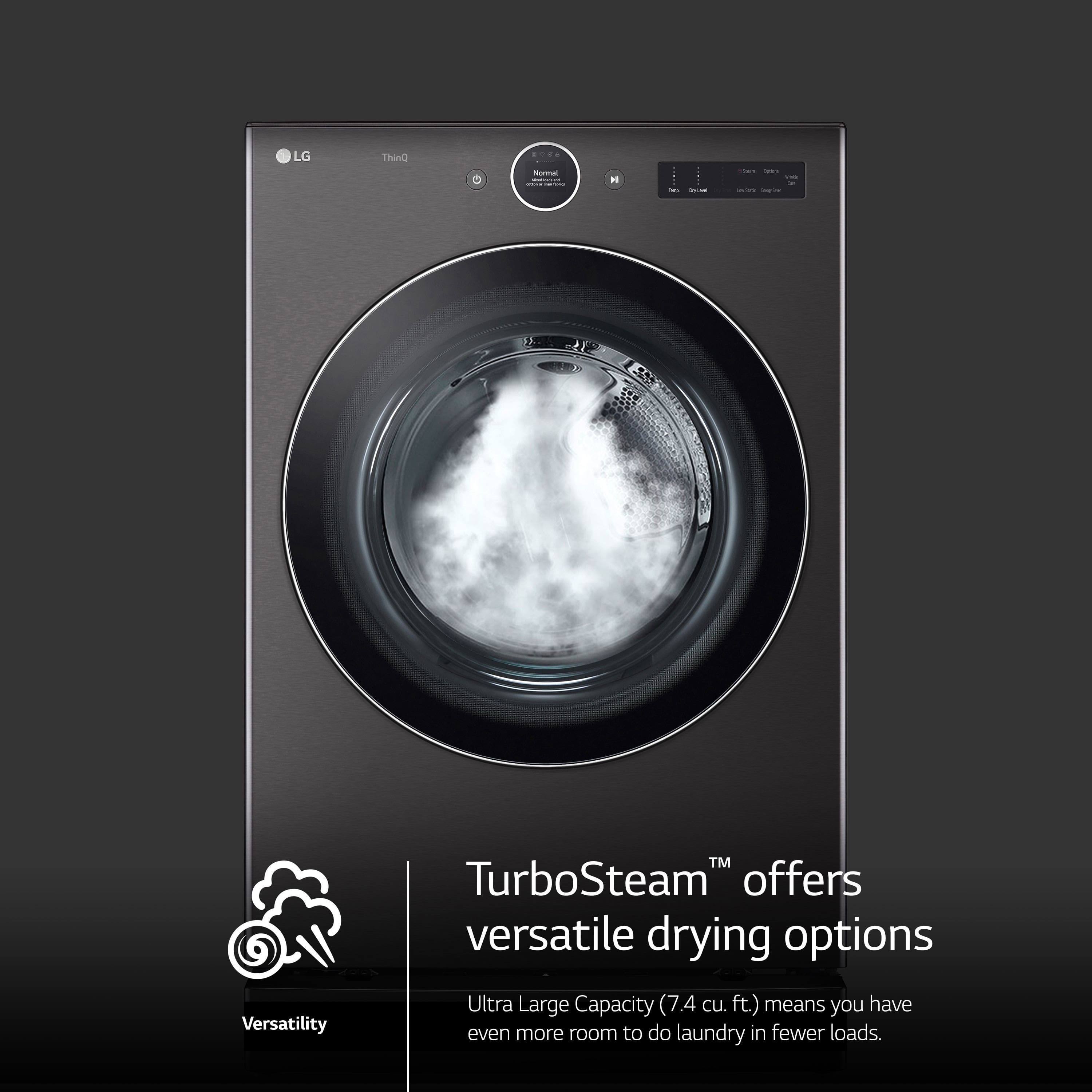 LG Thin D N H: Versatility TM TurboSteam offers versatile drying options Ultra Large Capacity (7.4 cu. ft.) means you have even more room to do laundry in fewer loads.