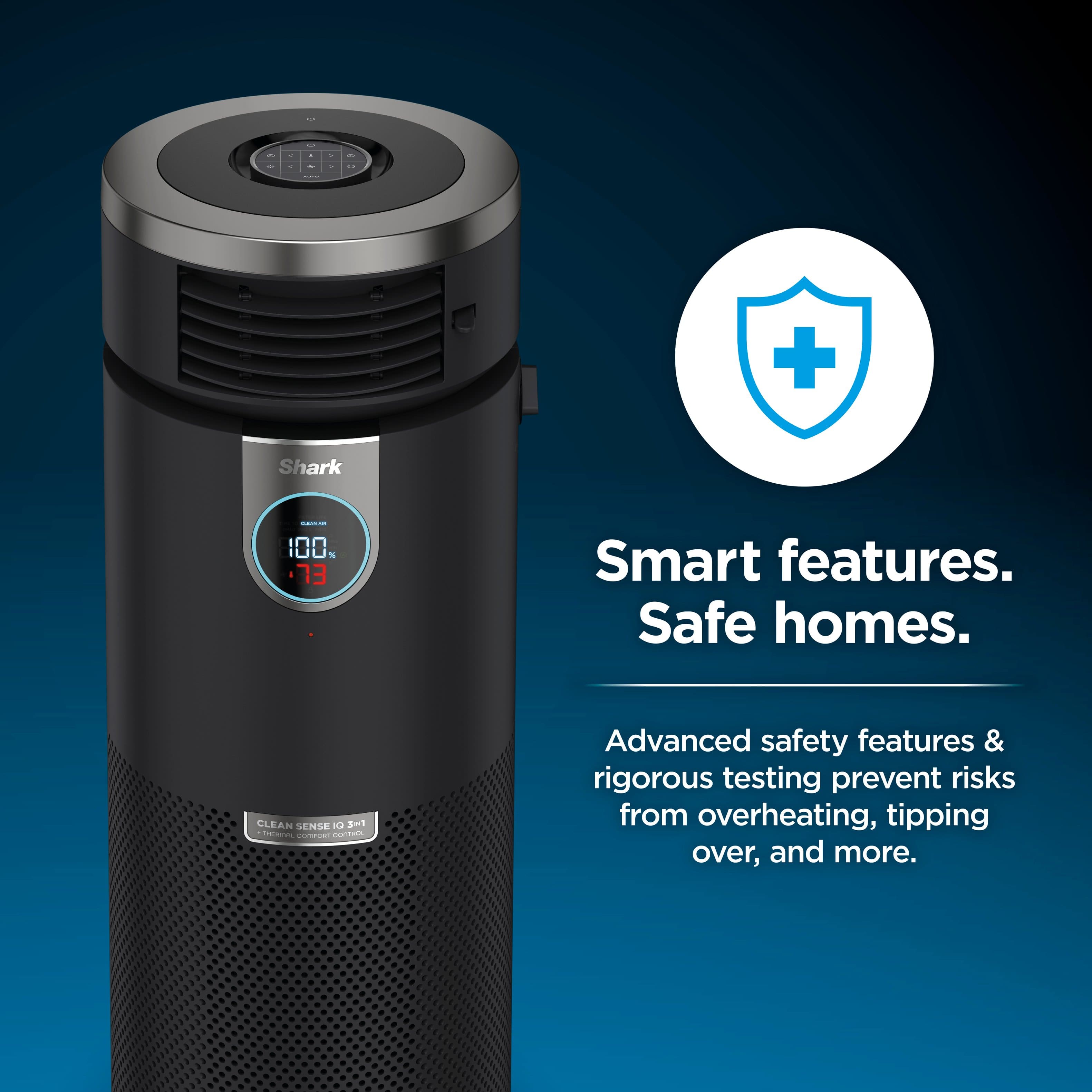 The Shark 100% Smart features, safe homes. Advanced safety features & rigorous testing prevent risks from overheating, tipping over, and more.