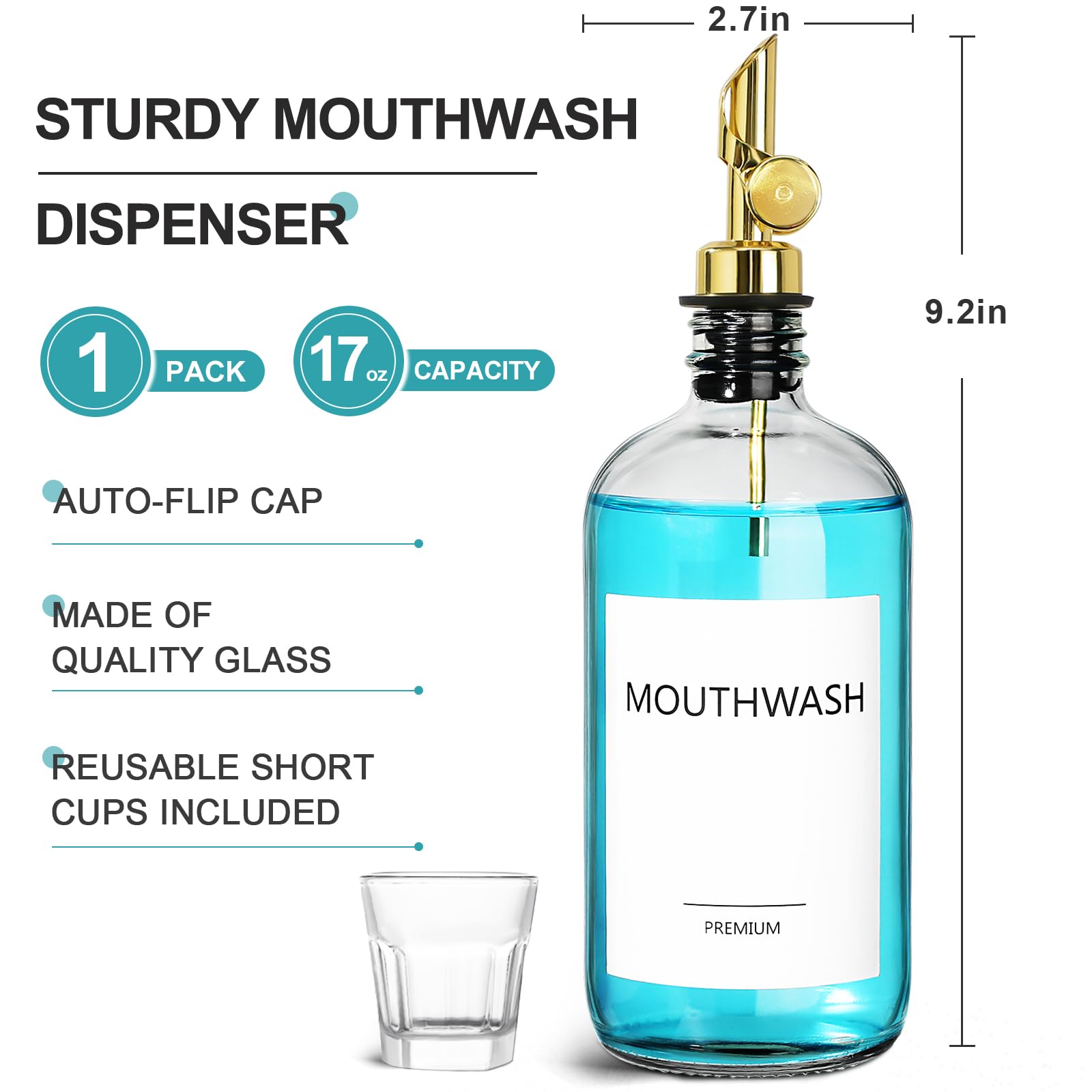 STURDY MOUTHWASH DISPENSER

1 PACK  
17 oz CAPACITY

AUTO-FLIP CAP

MADE OF QUALITY GLASS

REUSABLE SHORT CUPS INCLUDED

PREMIUM
