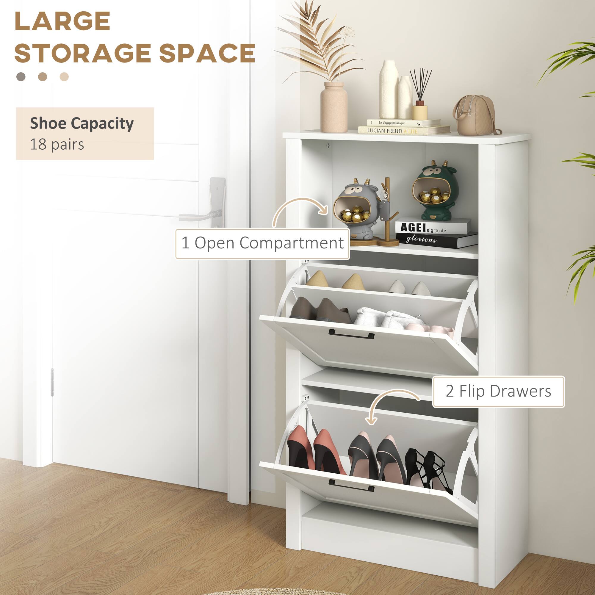 LARGE STORAGE SPACE
Shoe Capacity 18 pairs
1 - Open Compartment
2 - Flip Drawers