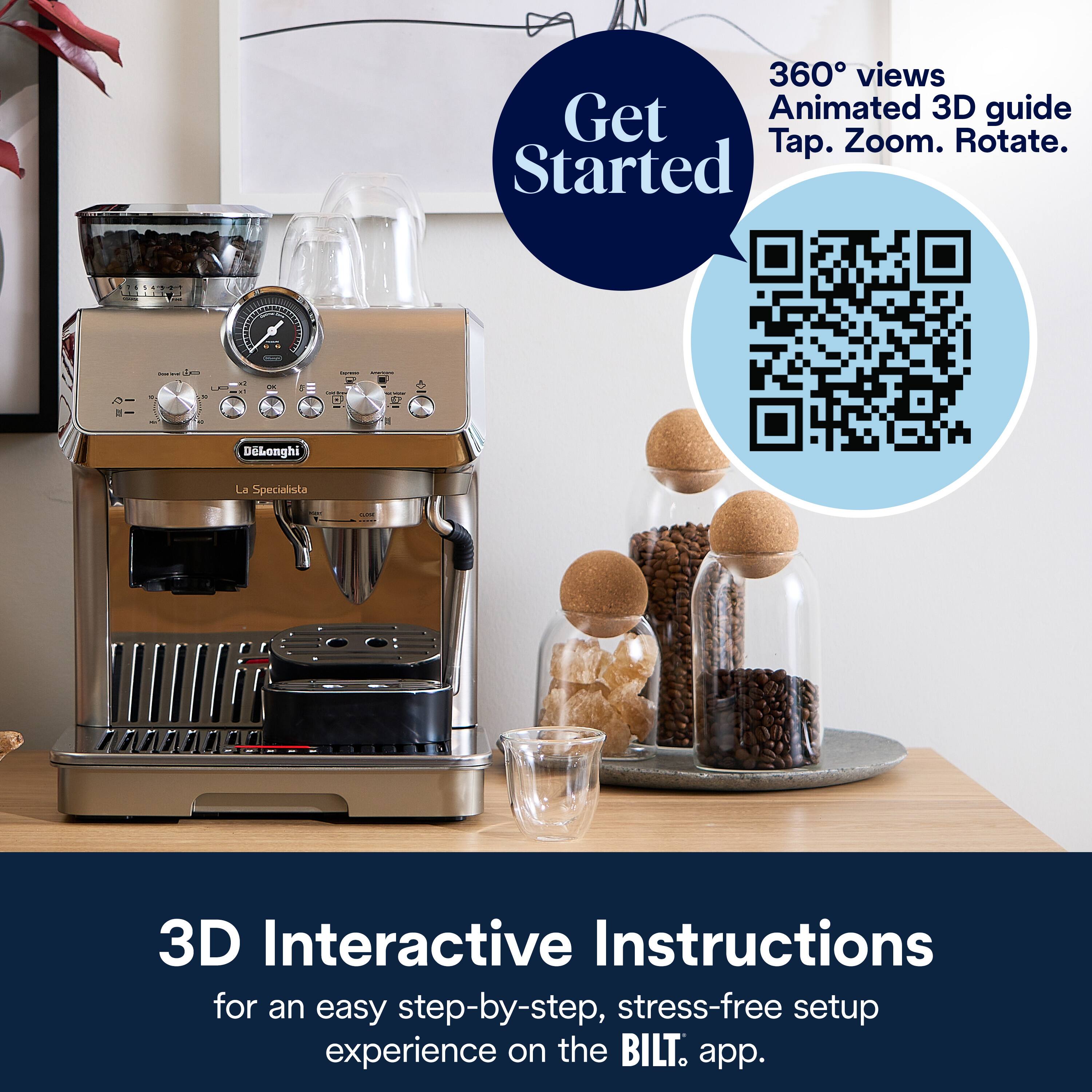 360° views  
Animated 3D guide  
Tap. Zoom. Rotate.  

DeLonghi La Specialista  
3D Interactive Instructions  
for an easy step-by-step, stress-free setup experience on the BILT app.