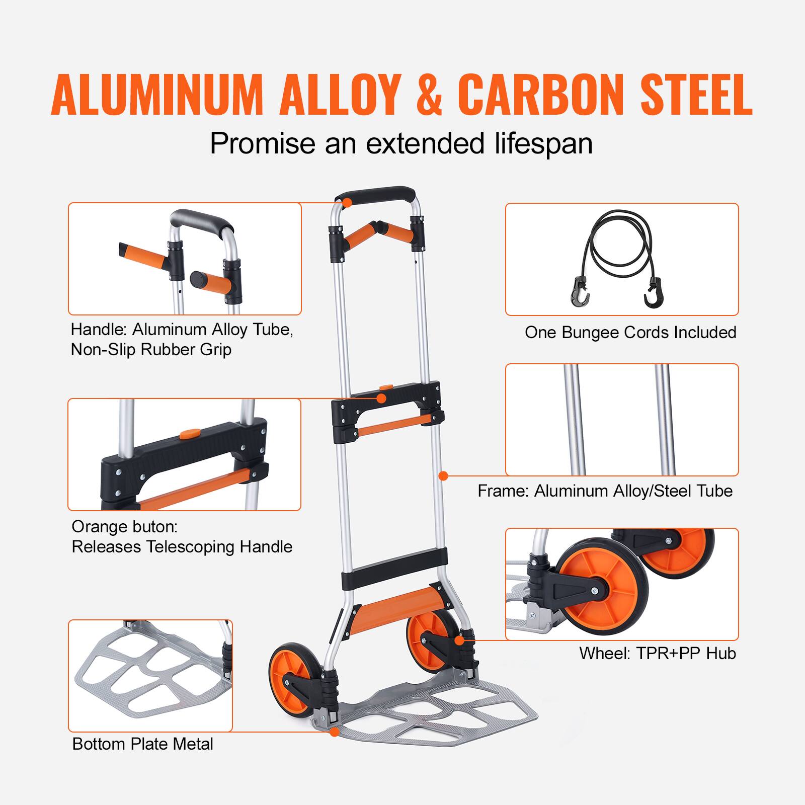 ALUMINUM ALLOY & CARBON STEEL  
Promise an extended lifespan  

Handle: Aluminum Alloy Tube, Non-Slip Rubber Grip  

Orange button: Releases Telescoping Handle  

Frame: Aluminum Alloy/Steel Tube  

One Bungee Cords Included  

Wheel: TPR+PP Hub  

Bottom Plate Metal