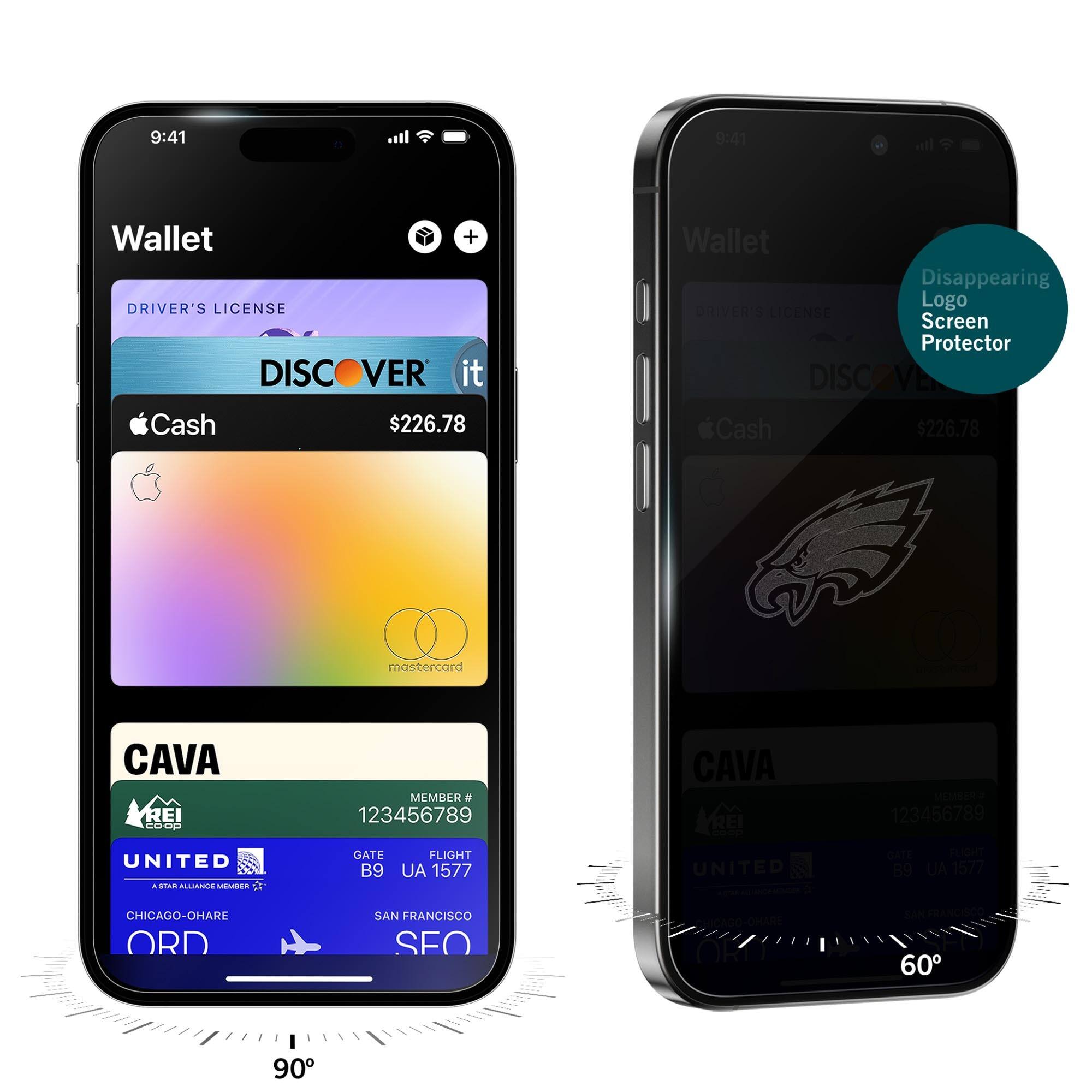 9:41  
Wallet  
DRIVER'S LICENSE  
DISCOVER it  
Cash $226.78  
CAVA  
MEMBER # 123456789  
GATE B9  
FLIGHT UA 1577  
CHICAGO-O'HARE ORD  
SAN FRANCISCO SFO  

9:41  
Wallet  
DRIVER'S LICENSE  
DISCOVER it  
Cash $226.78  
CAVA  
MEMBER # 123456789  
GATE B9  
FLIGHT UA 1577  
CHICAGO-O'HARE ORD  
SAN FRANCISCO SFO  

Disappearing Logo Screen Protector