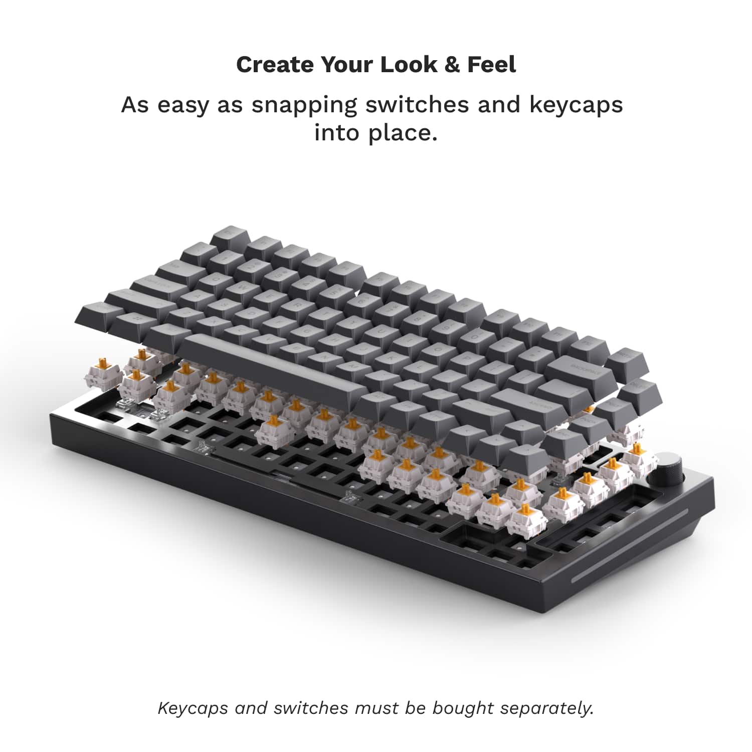 Create Your Look & Feel As easy as snapping switches and keycaps into place. Keycaps and switches must be bought separately.