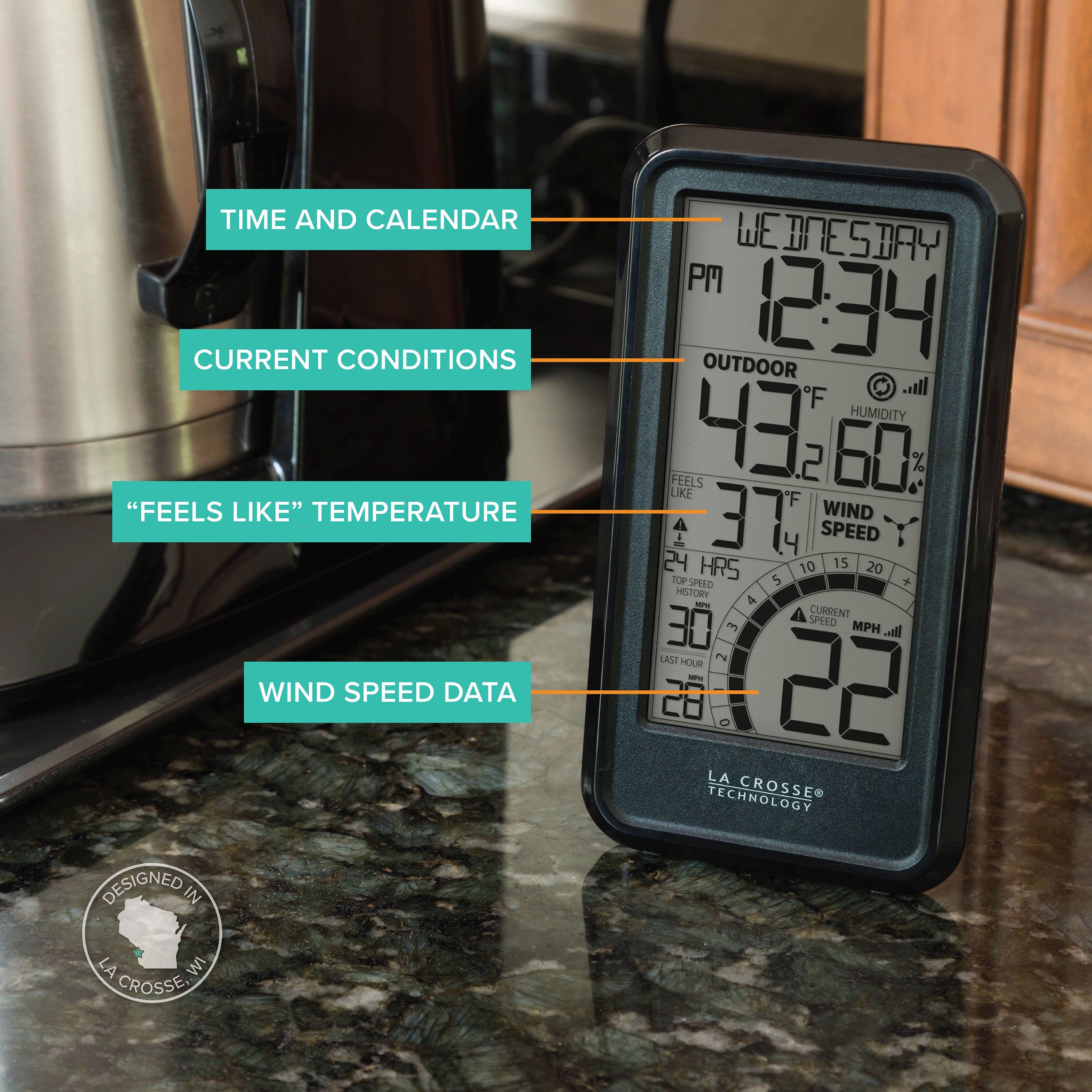TIME AND CALENDAR  
CURRENT CONDITIONS  
"FEELS LIKE" TEMPERATURE  
WIND SPEED DATA  

WEDNESDAY PM  
12:34  

OUTDOOR  
43°F  
HUMIDITY 60%  
FEELS LIKE 37°F  

WIND SPEED  
22 MPH  

24 HRS  
TOP SPEED 30 MPH  
LAST HOUR 28 MPH  

DESIGNED IN LA CROSSE, WI