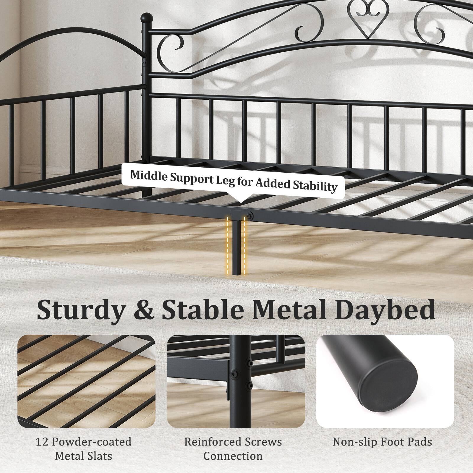 Sturdy & Stable Metal Daybed

- Middle Support Leg for Added Stability
- 12 Powder-coated Metal Slats
- Reinforced Screws Connection
- Non-slip Foot Pads