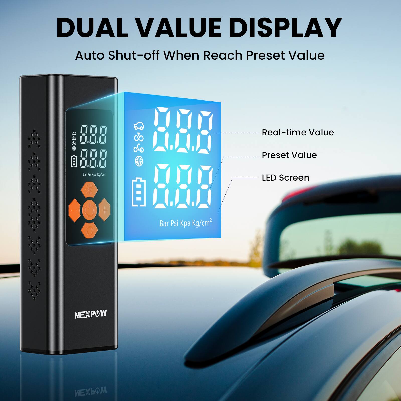 DUAL VALUE DISPLAY  
Auto Shut-off When Reach Preset Value  

Real-time Value  
Preset Value  
LED Screen  

Bar Psi Kpa Kg/cm²  

NEXPOW