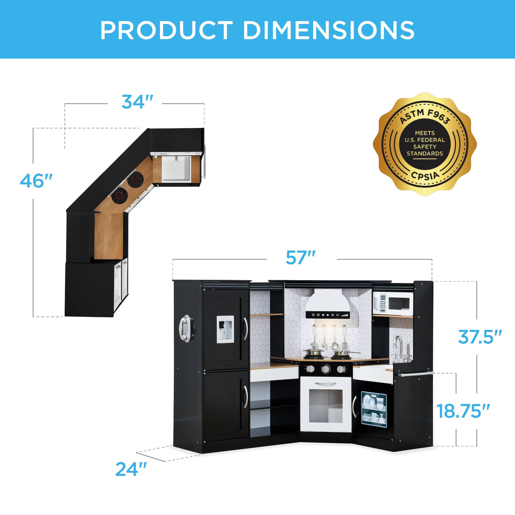 PRODUCT DIMENSIONS

- 34"
- 46"
- 57"
- 37.5"
- 18.75"
- 24"

ASTM F963 MEETS U.S. FEDERAL SAFETY STANDARDS
CPSIA