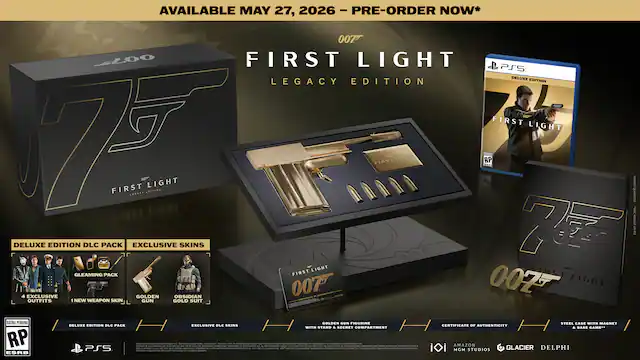 AVAILABLE MAY 27, 2026 - PRE-ORDER NOW*
007 FIRST LIGHT LEGACY EDITION
DELUXE EDITION DLC PACK
- GLEAMING PACK
- 4 EXCLUSIVE SKINS
- NEW WEAPON SKIN
- GOLDEN GUN FIGURINE
- STEEL CASE WITH MAGNET
- CERTIFICATE OF AUTHENTICITY
EXCLUSIVE SKINS
- GOLDEN GUN FIGURINE
- STEEL CASE WITH MAGNET
- CERTIFICATE OF AUTHENTICITY
PS5
RATING PENDING RP ESRB
DELUXE EDITION DLC PACK
EXCLUSIVE SKINS
GOLDEN GUN FIGURINE
STEEL CASE WITH MAGNET
CERTIFICATE OF AUTHENTICITY
AMAZON MGM STUDIOS GLACIER DELPHI - RP (Rating Pending)