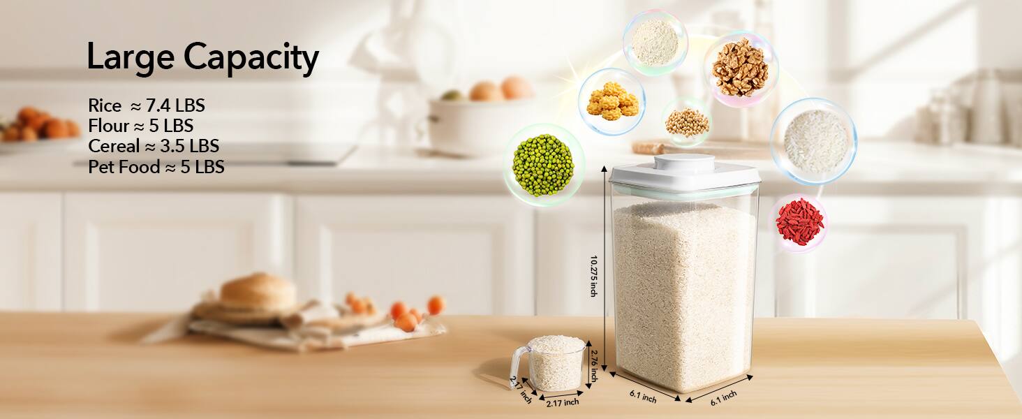 Large Capacity  
Rice ≈ 7.4 LBS  
Flour ≈ 5 LBS  
Cereal ≈ 3.5 LBS  
Pet Food ≈ 5 LBS  

10.275 inch  
2.17 inch  
2.17 inch  
2.76 inch  
6.1 inch  
6.1 inch