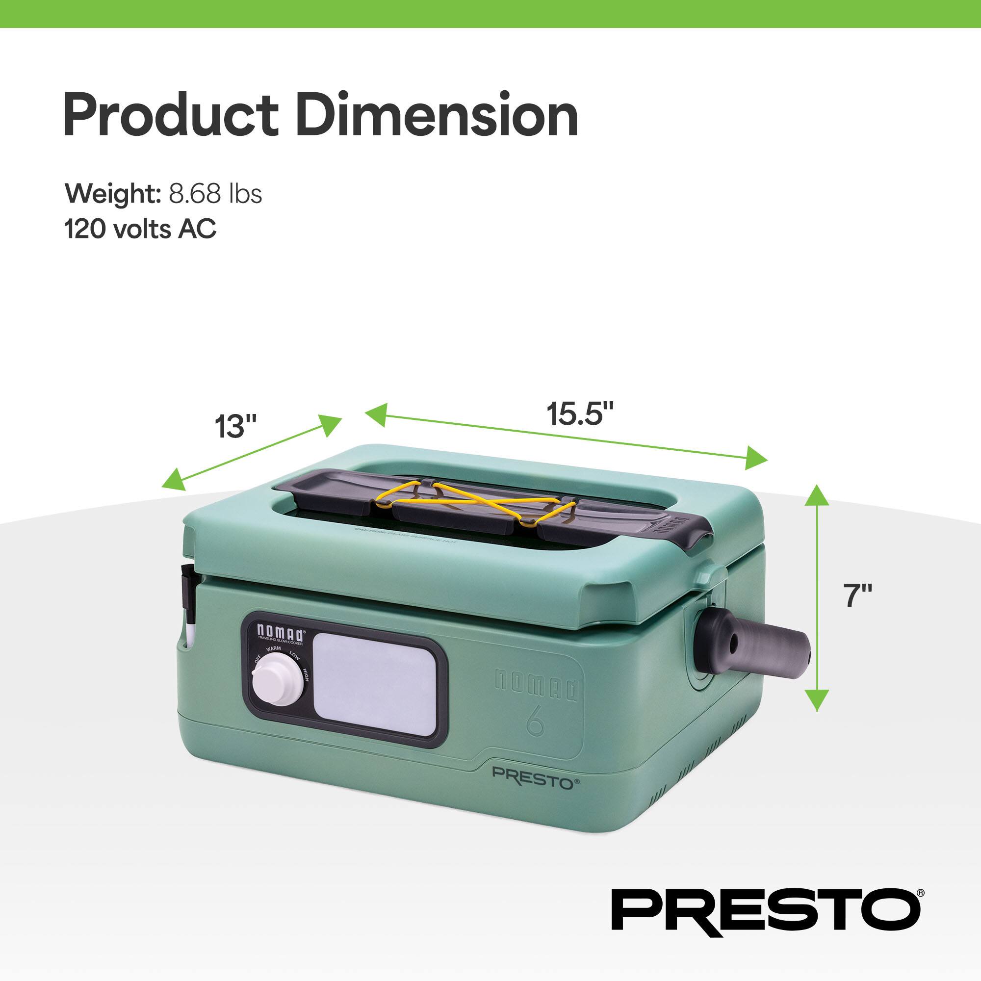 Product Dimension  
Weight: 8.68 lbs  
120 volts AC  

13"  
15.5"  
7"  

NOMAO  
PRESTO