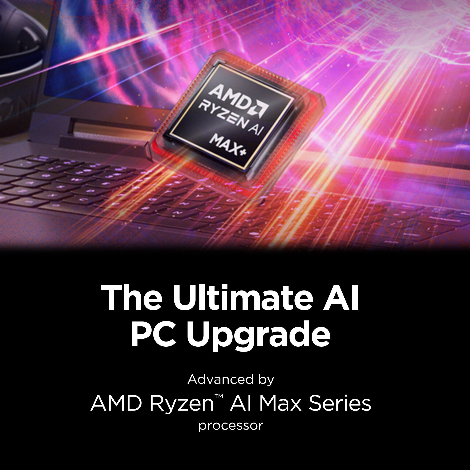I - RYZEN AMD2 Al MAX+  
N U I N  
The Ultimate Al PC Upgrade  
Advanced by TM AMD Ryzen" AI Max Series processor