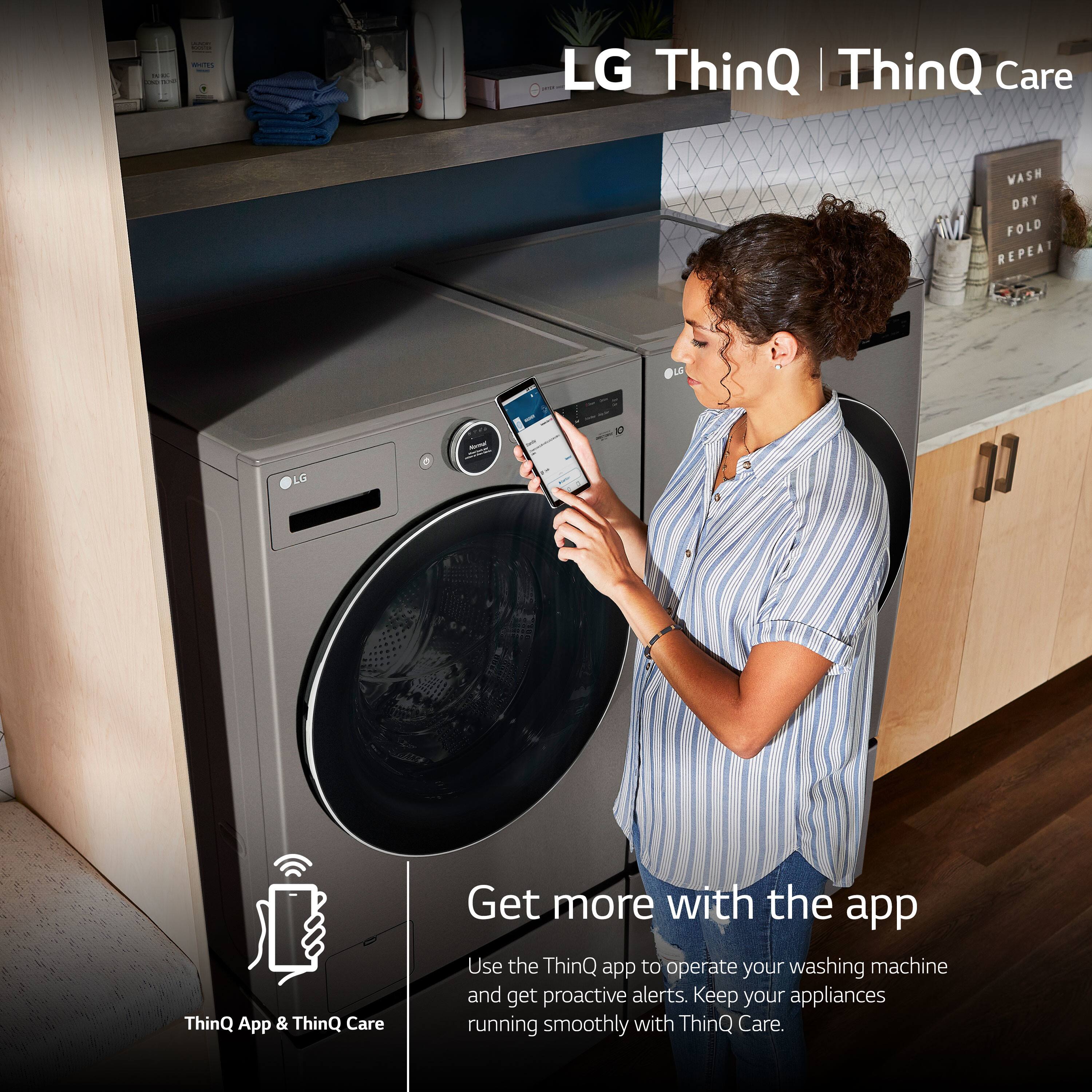 LG ThinQ | ThinQ Care WASH OR DRY FOLD REPEAT 10 LG o - ThinQ App & ThinQ Care Get more with the app Use the ThinQ app to operate your washing machine and get proactive alerts. Keep your appliances running smoothly with ThinQ Care.