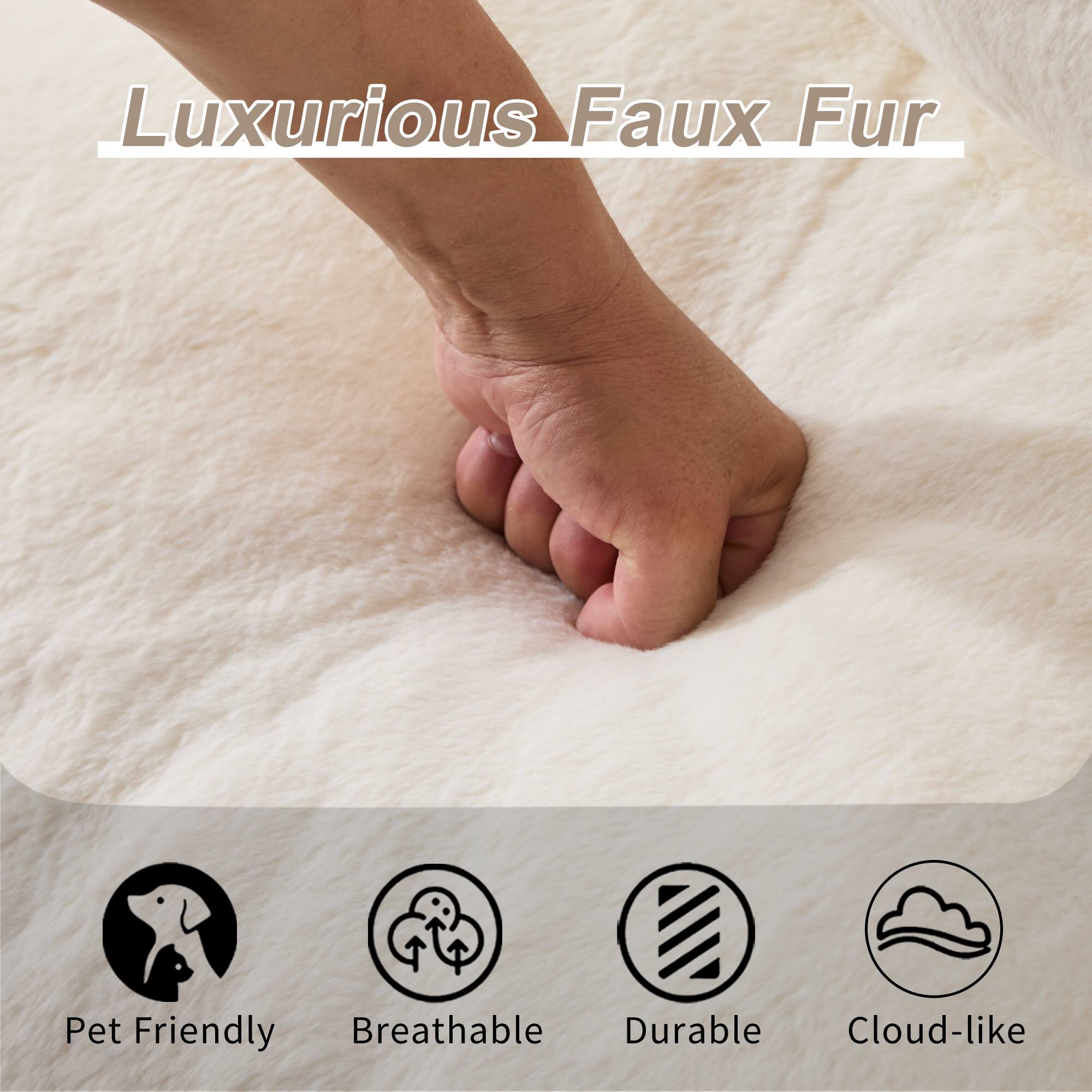 Luxurious Faux Fur  
Pet Friendly  
Breathable  
Durable  
Cloud-like