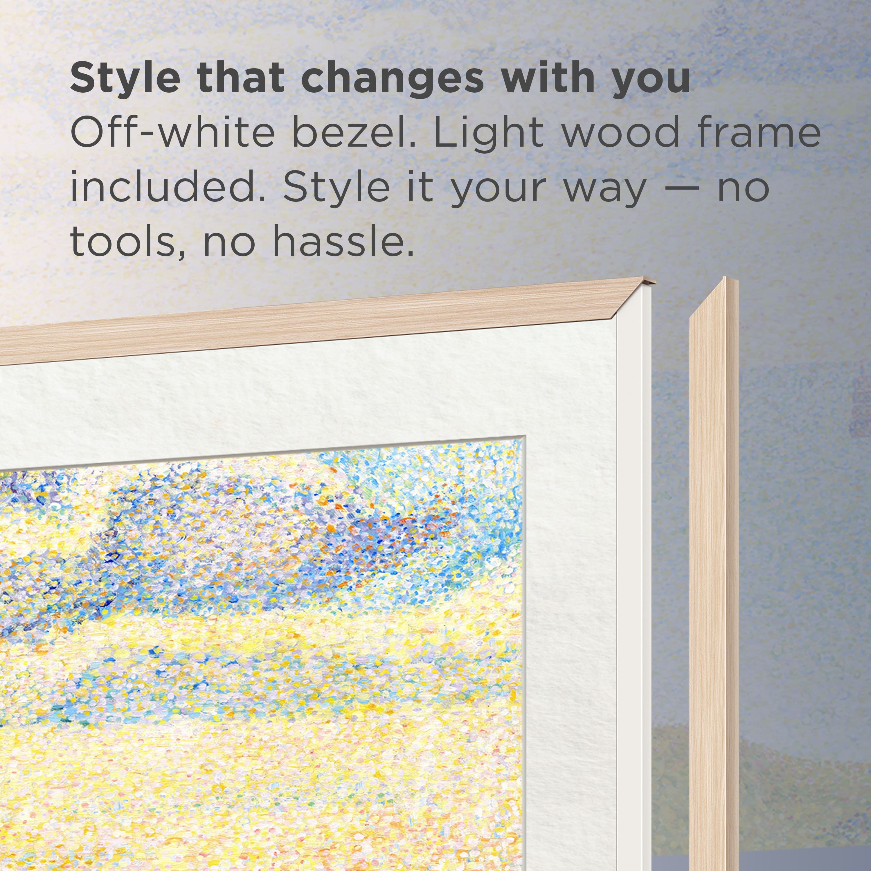 Style that changes with you Off-white bezel. Light wood frame included. Style it your way - no tools, no hassle.