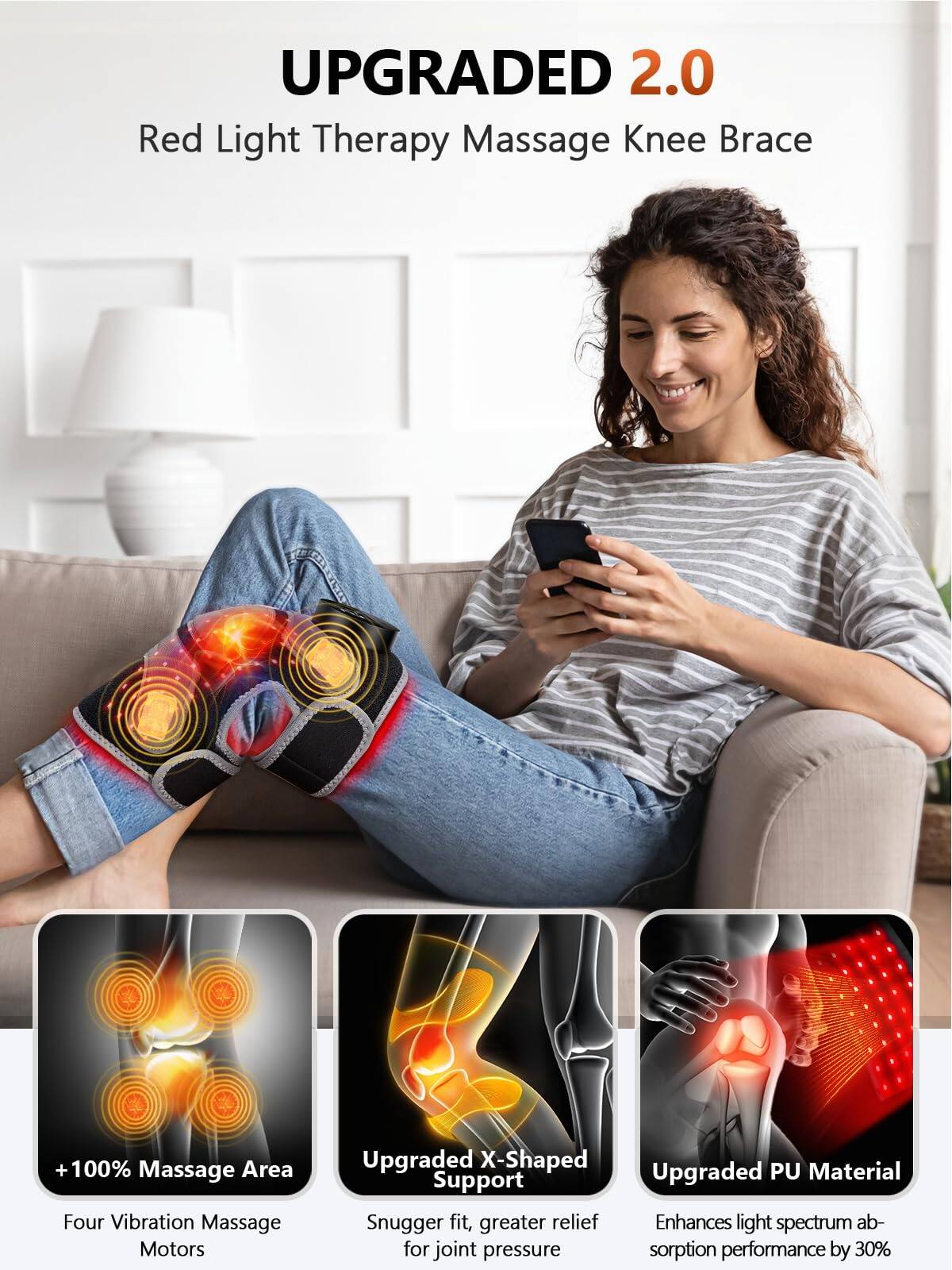 UPGRADED 2.0  
Red Light Therapy Massage Knee Brace  

+100% Massage Area  
Four Vibration Massage Motors  

Upgraded X-Shaped Support  
Snugger fit, greater relief for joint pressure  

Upgraded PU Material  
Enhances light spectrum absorption performance by 30%