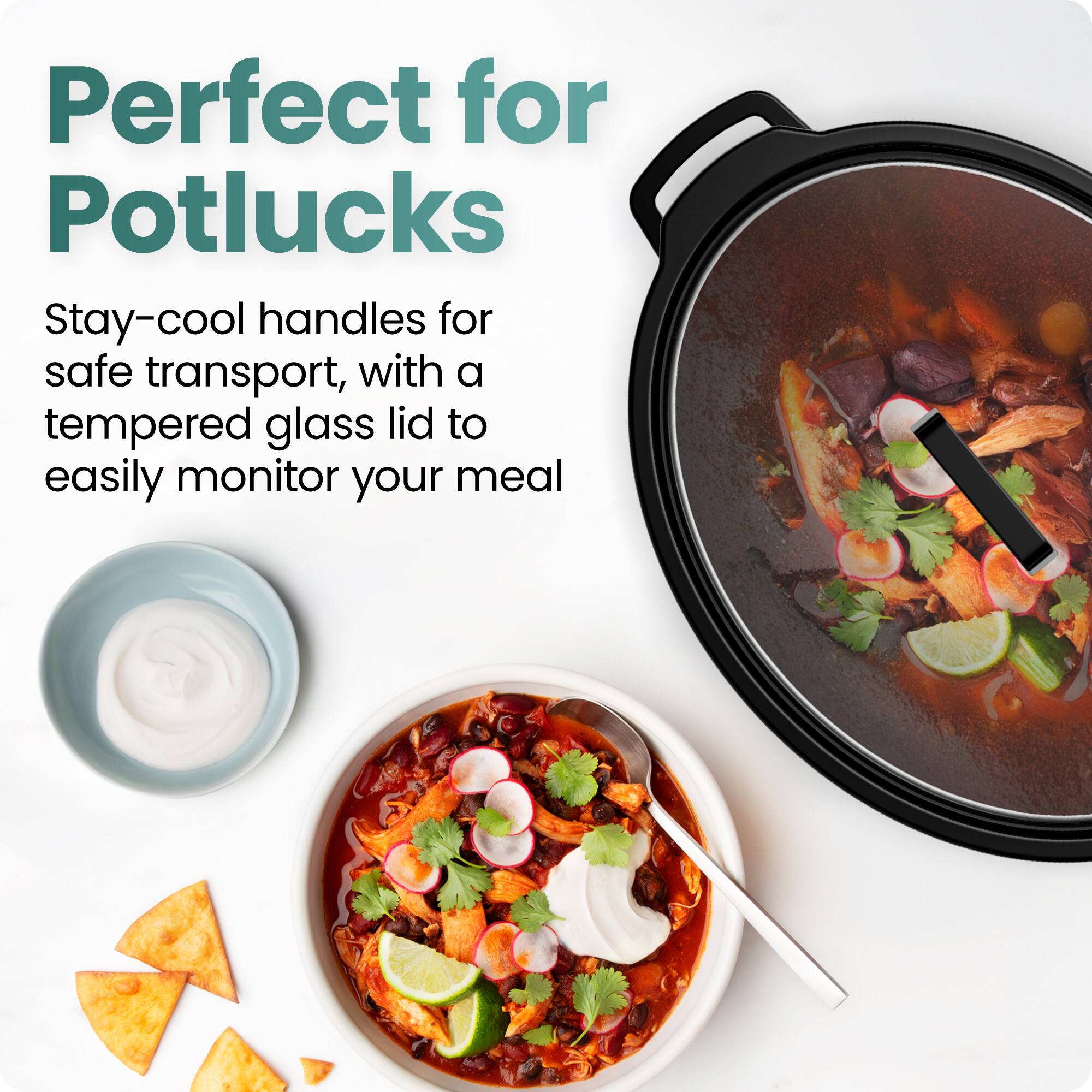 Perfect for Potlucks  
Stay-cool handles for safe transport, with a tempered glass lid to easily monitor your meal